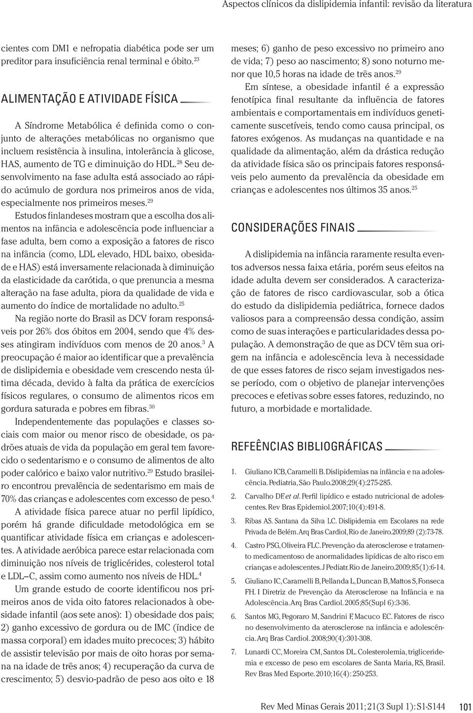 TG e diminuição do HDL. 28 Seu desenvolvimento na fase adulta está associado ao rápido acúmulo de gordura nos primeiros anos de vida, especialmente nos primeiros meses.