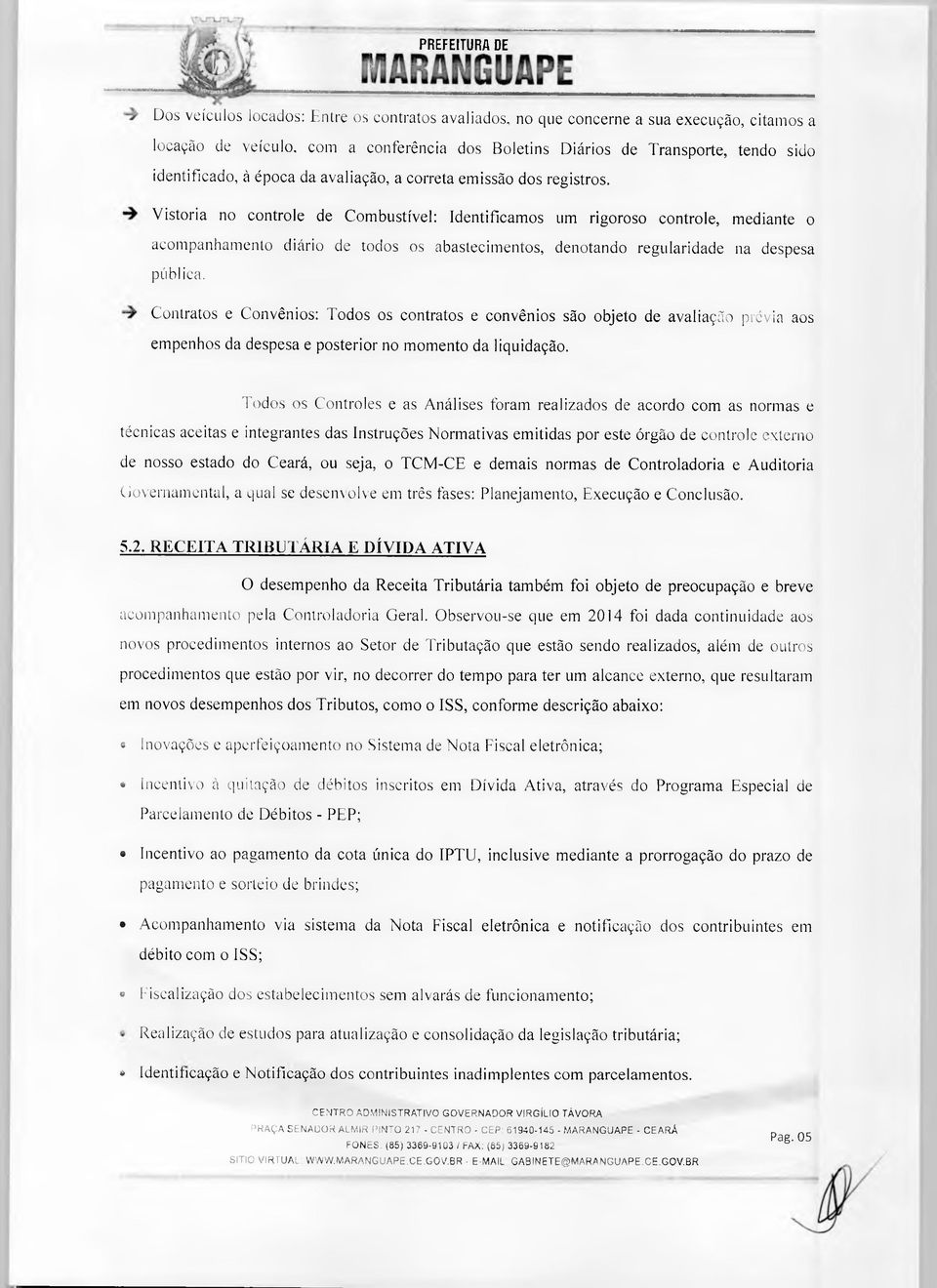 Vistoria no controle de Combustível: Identificamos um rigoroso controle, mediante o acompanhamento diário de todos os abastecimentos, denotando regularidade na despesa pública.