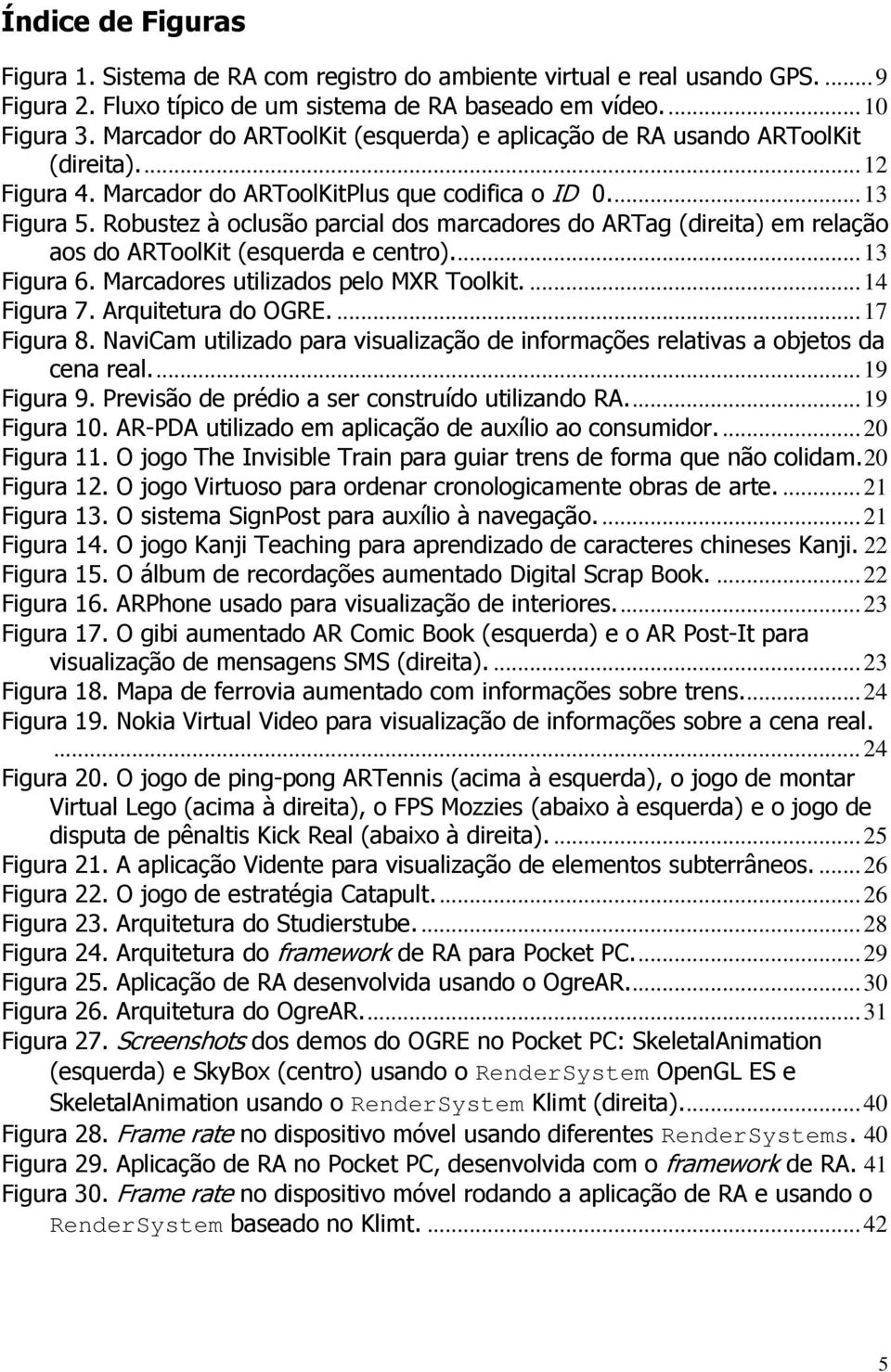 Robustez à oclusão parcial dos marcadores do ARTag (direita) em relação aos do ARToolKit (esquerda e centro)...13 Figura 6. Marcadores utilizados pelo MXR Toolkit....14 Figura 7. Arquitetura do OGRE.