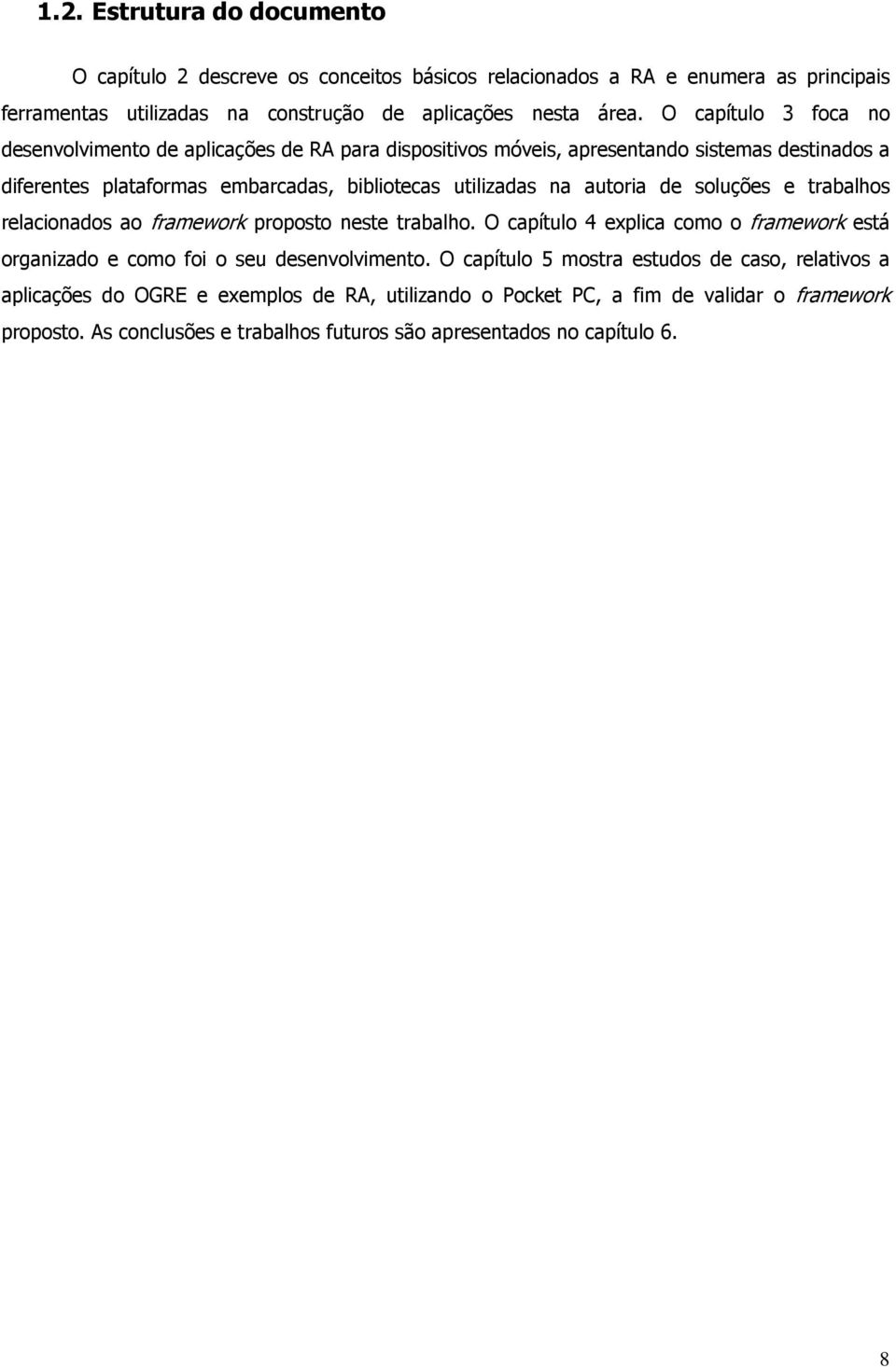 autoria de soluções e trabalhos relacionados ao framework proposto neste trabalho. O capítulo 4 explica como o framework está organizado e como foi o seu desenvolvimento.