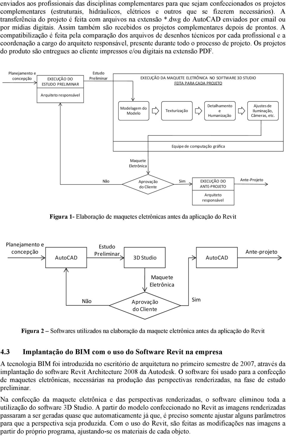 A compatibilização é feita pela comparação dos arquivos de desenhos técnicos por cada profissional e a coordenação a cargo do arquiteto responsável, presente durante todo o processo de projeto.