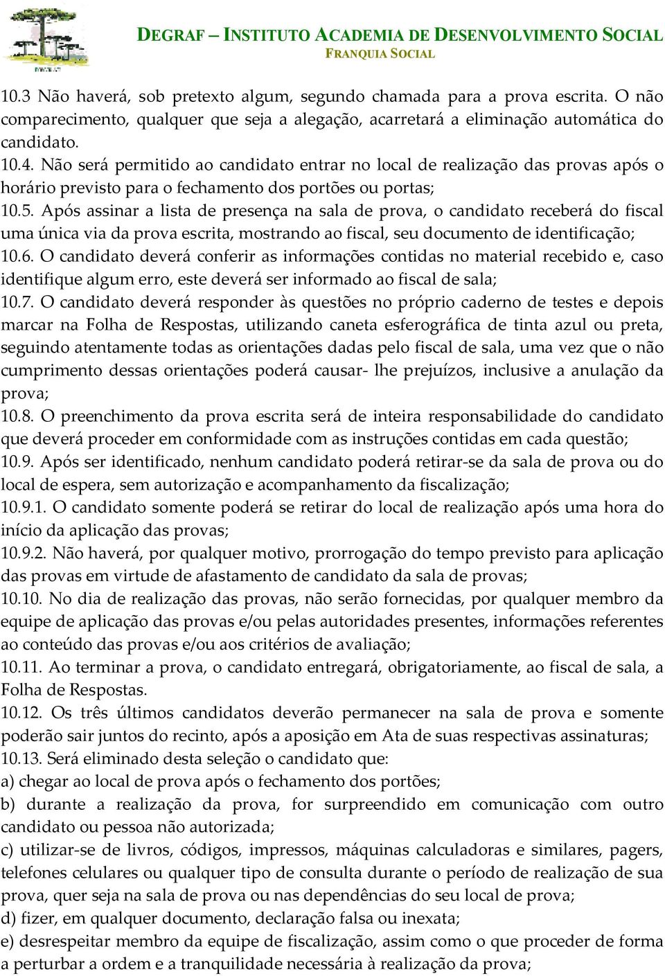 Após assinar a lista de presença na sala de prova, o candidato receberá do fiscal uma única via da prova escrita, mostrando ao fiscal, seu documento de identificação; 10.6.