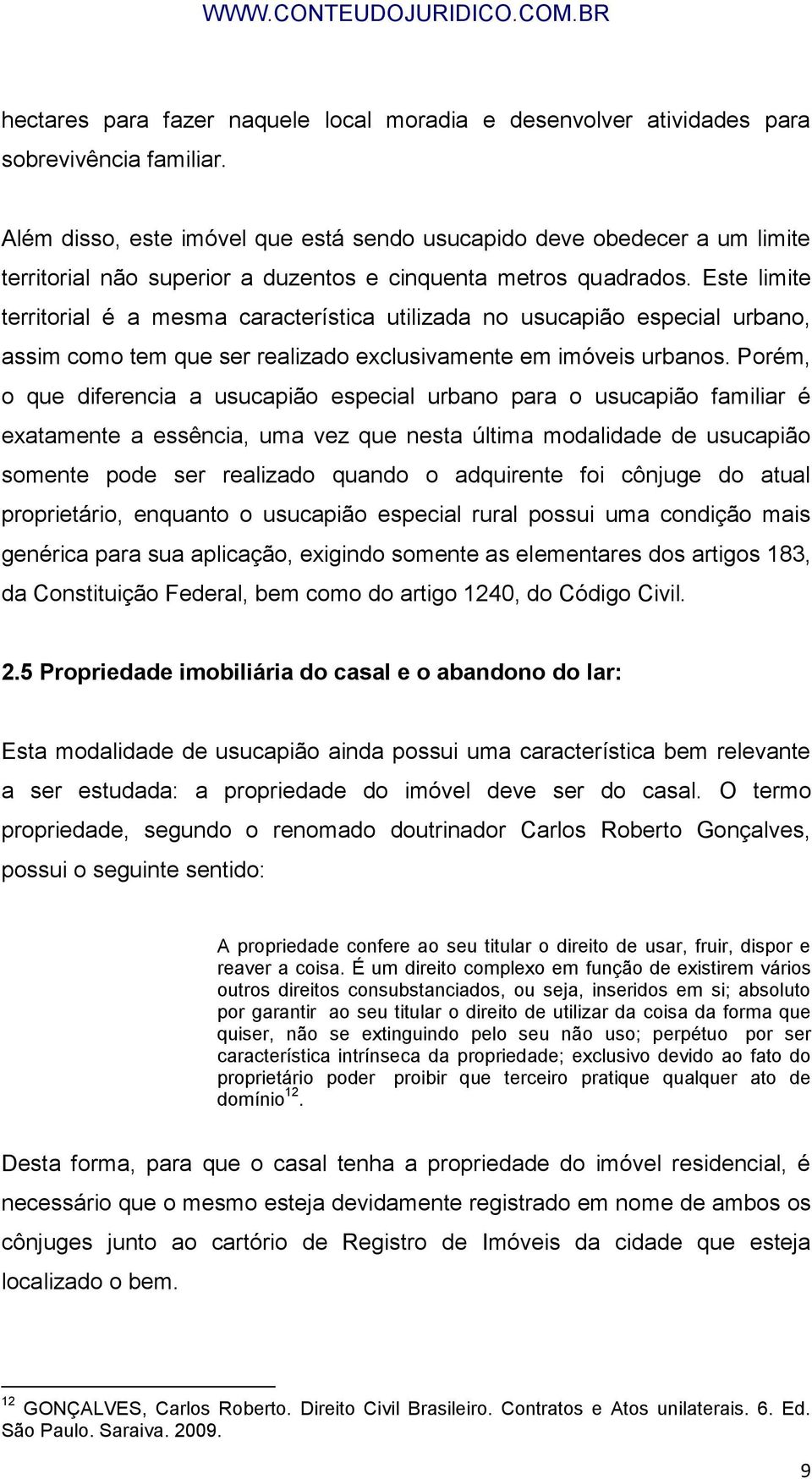 Este limite territorial é a mesma característica utilizada no usucapião especial urbano, assim como tem que ser realizado exclusivamente em imóveis urbanos.