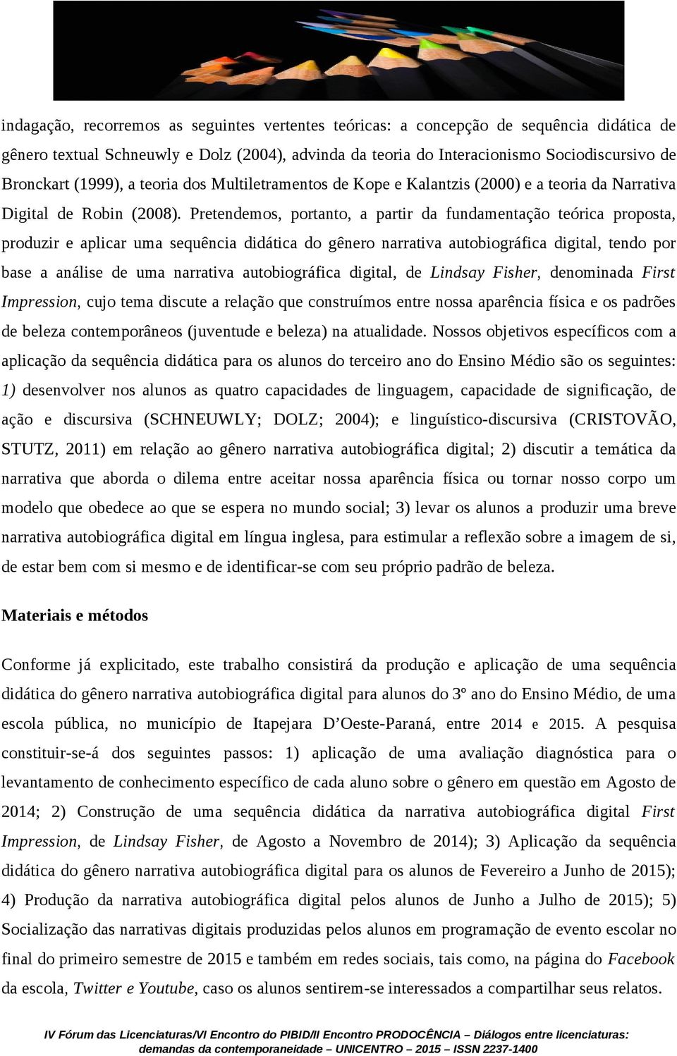 Pretendemos, portanto, a partir da fundamentação teórica proposta, produzir e aplicar uma sequência didática do gênero narrativa autobiográfica digital, tendo por base a análise de uma narrativa