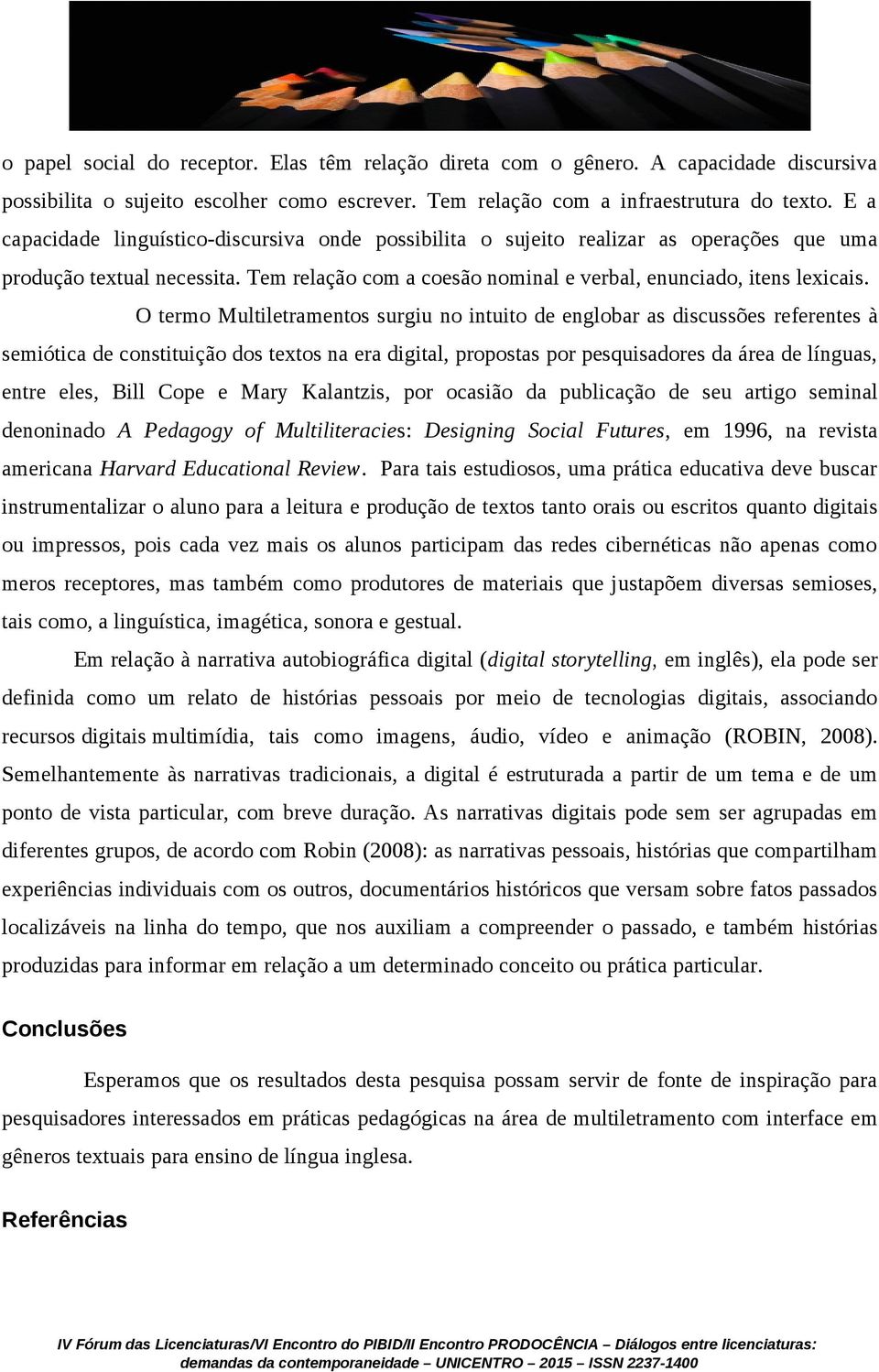 O termo Multiletramentos surgiu no intuito de englobar as discussões referentes à semiótica de constituição dos textos na era digital, propostas por pesquisadores da área de línguas, entre eles, Bill