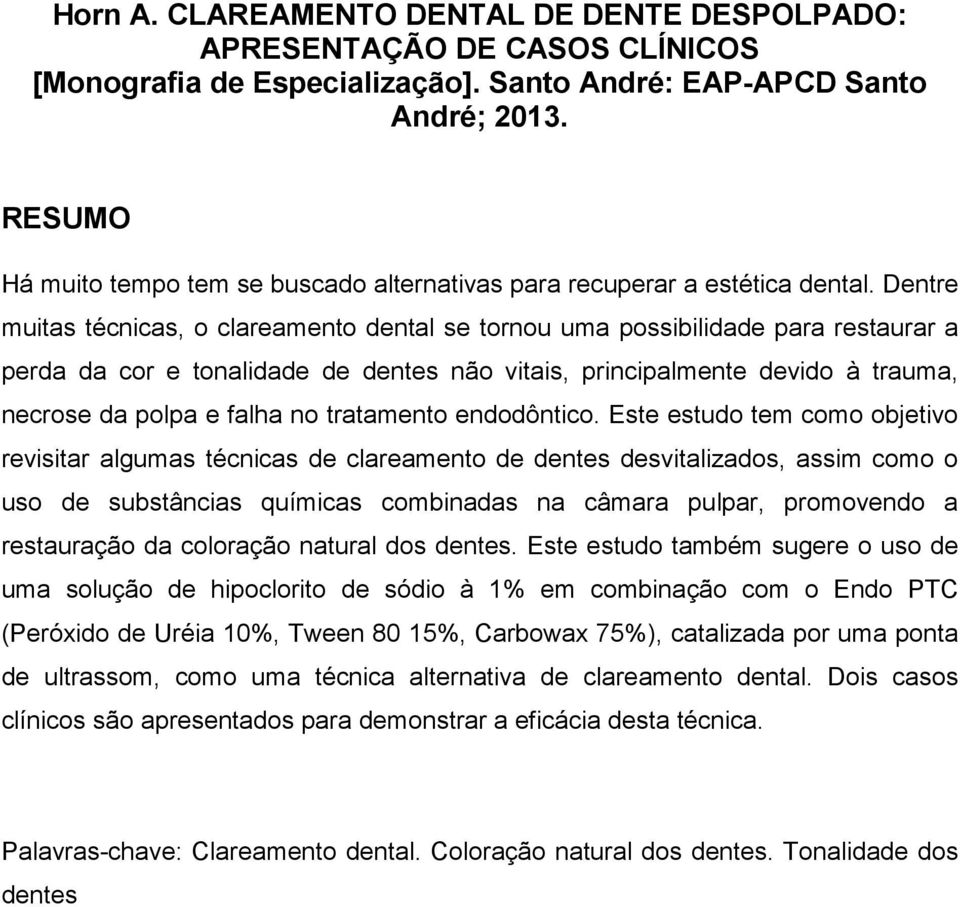 Dentre muitas técnicas, o clareamento dental se tornou uma possibilidade para restaurar a perda da cor e tonalidade de dentes não vitais, principalmente devido à trauma, necrose da polpa e falha no