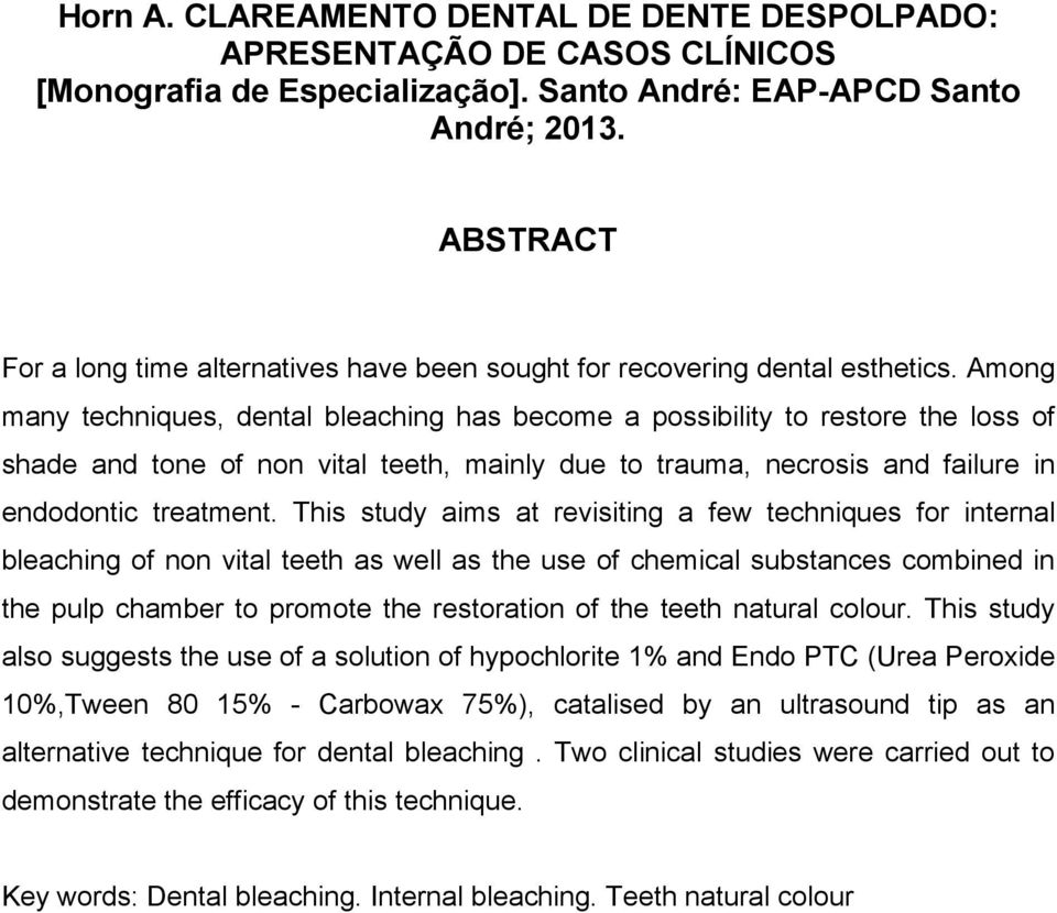 Among many techniques, dental bleaching has become a possibility to restore the loss of shade and tone of non vital teeth, mainly due to trauma, necrosis and failure in endodontic treatment.