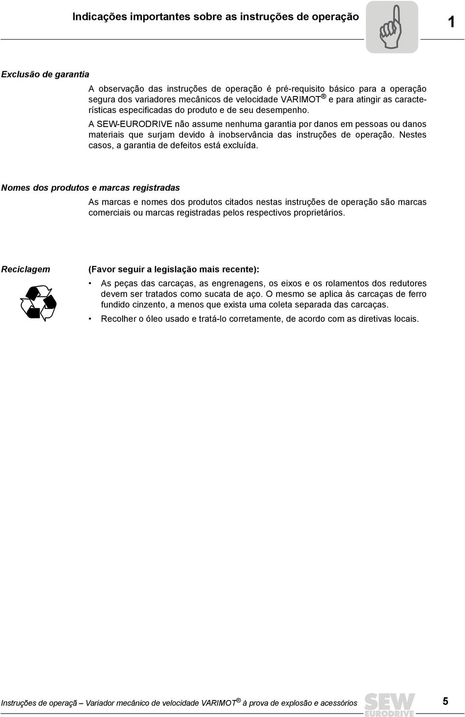 A SEW-EURODRIVE não assume nenhuma garantia por danos em pessoas ou danos materiais que surjam devido à inobservância das instruções de operação. Nestes casos, a garantia de defeitos está excluída.