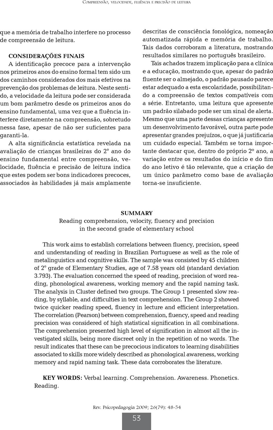 Neste sentido, a velocidade da leitura pode ser considerada um bom parâmetro desde os primeiros anos do ensino fundamental, uma vez que a fluência interfere diretamente na compreensão, sobretudo