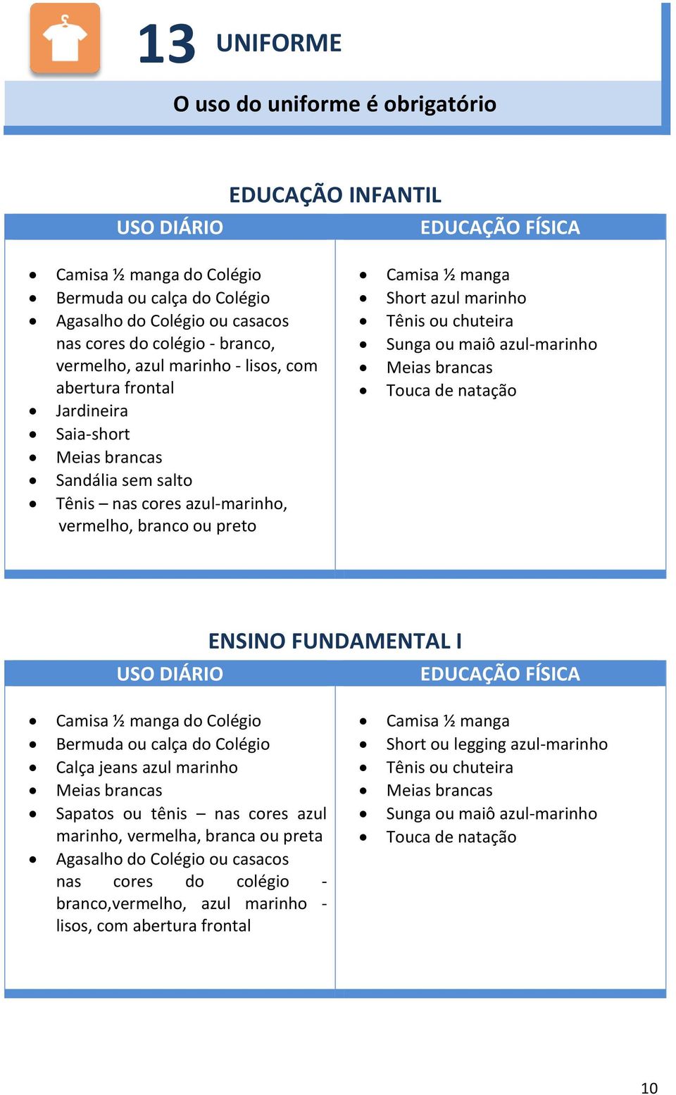 marinho Tênis ou chuteira Sunga ou maiô azul-marinho Meias brancas Touca de natação USO DIÁRIO ENSINO FUNDAMENTAL I EDUCAÇÃO FÍSICA Camisa ½ manga do Colégio Bermuda ou calça do Colégio Calça jeans