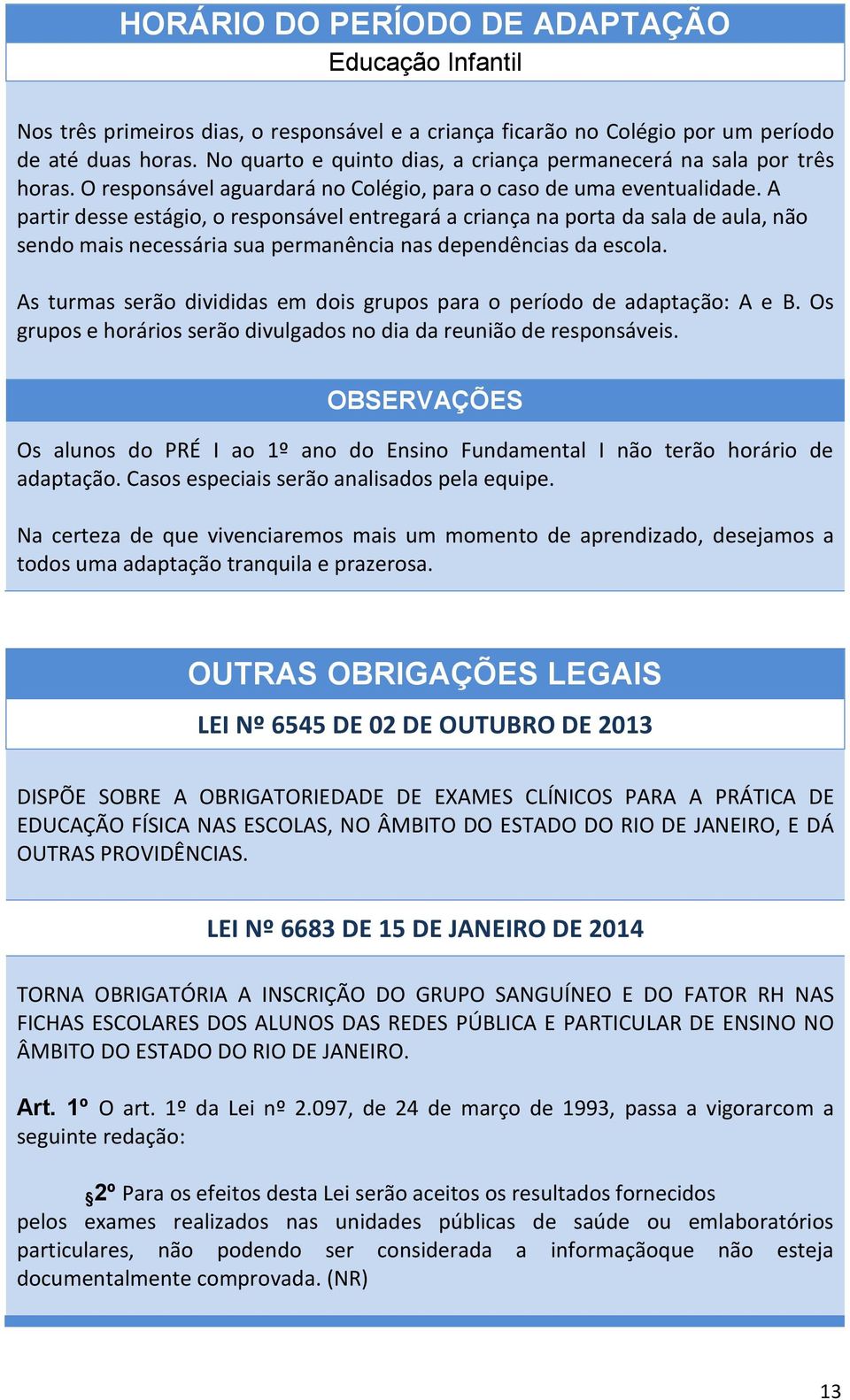 A partir desse estágio, o responsável entregará a criança na porta da sala de aula, não sendo mais necessária sua permanência nas dependências da escola.