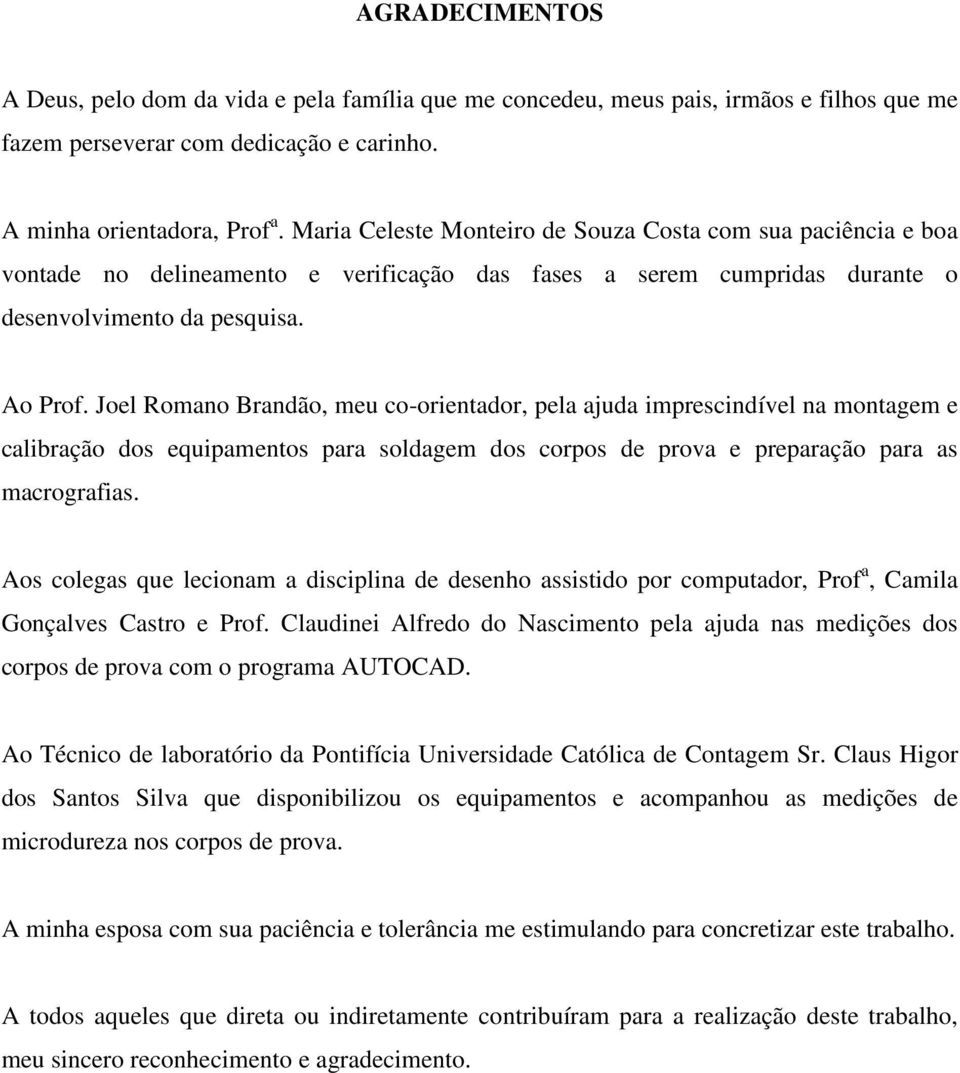 Joel Romano Brandão, meu co-orientador, pela ajuda imprescindível na montagem e calibração dos equipamentos para soldagem dos corpos de prova e preparação para as macrografias.