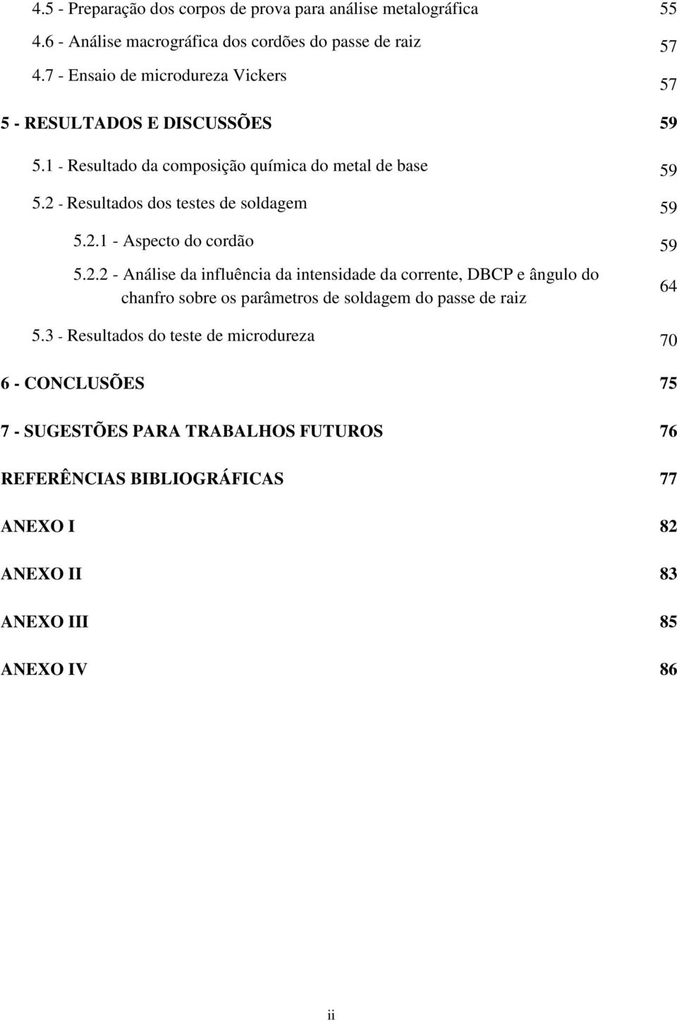 2 - Resultados dos testes de soldagem 59 5.2.1 - Aspecto do cordão 59 5.2.2 - Análise da influência da intensidade da corrente, DBCP e ângulo do chanfro sobre os parâmetros de soldagem do passe de raiz 64 5.