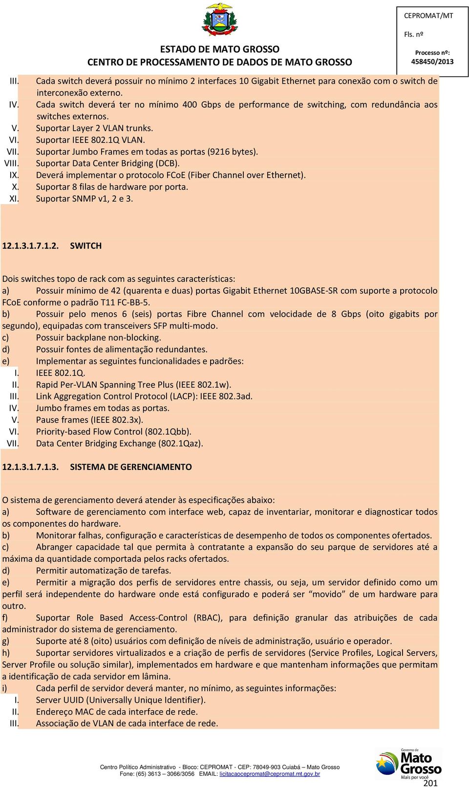 Suportar Jumbo Frames em todas as portas (9216 bytes). VIII. Suportar Data Center Bridging (DCB). IX. Deverá implementar o protocolo FCoE (Fiber Channel over Ethernet). X.