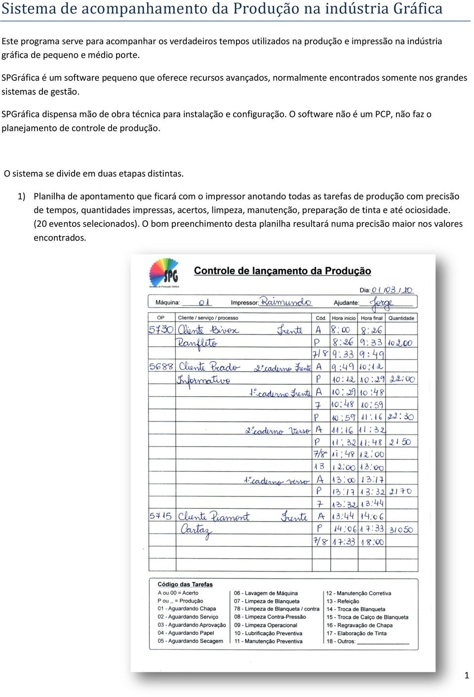 O software não é um PCP, não faz o planejamento de controle de produção. O sistema se divide em duas etapas distintas.