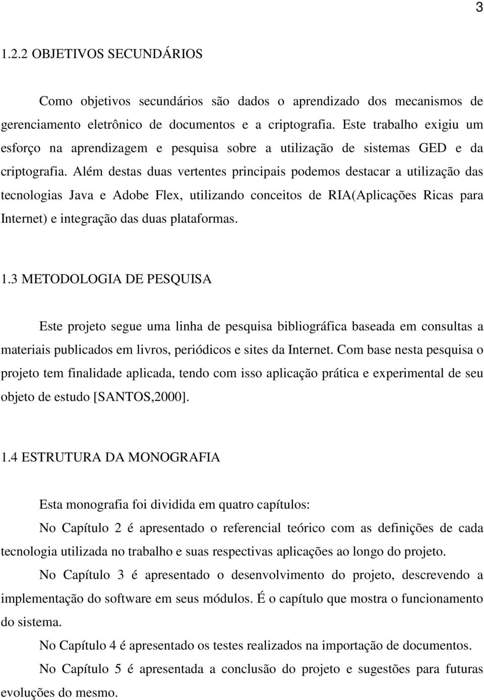 Além destas duas vertentes principais podemos destacar a utilização das tecnologias Java e Adobe Flex, utilizando conceitos de RIA(Aplicações Ricas para Internet) e integração das duas plataformas. 1.