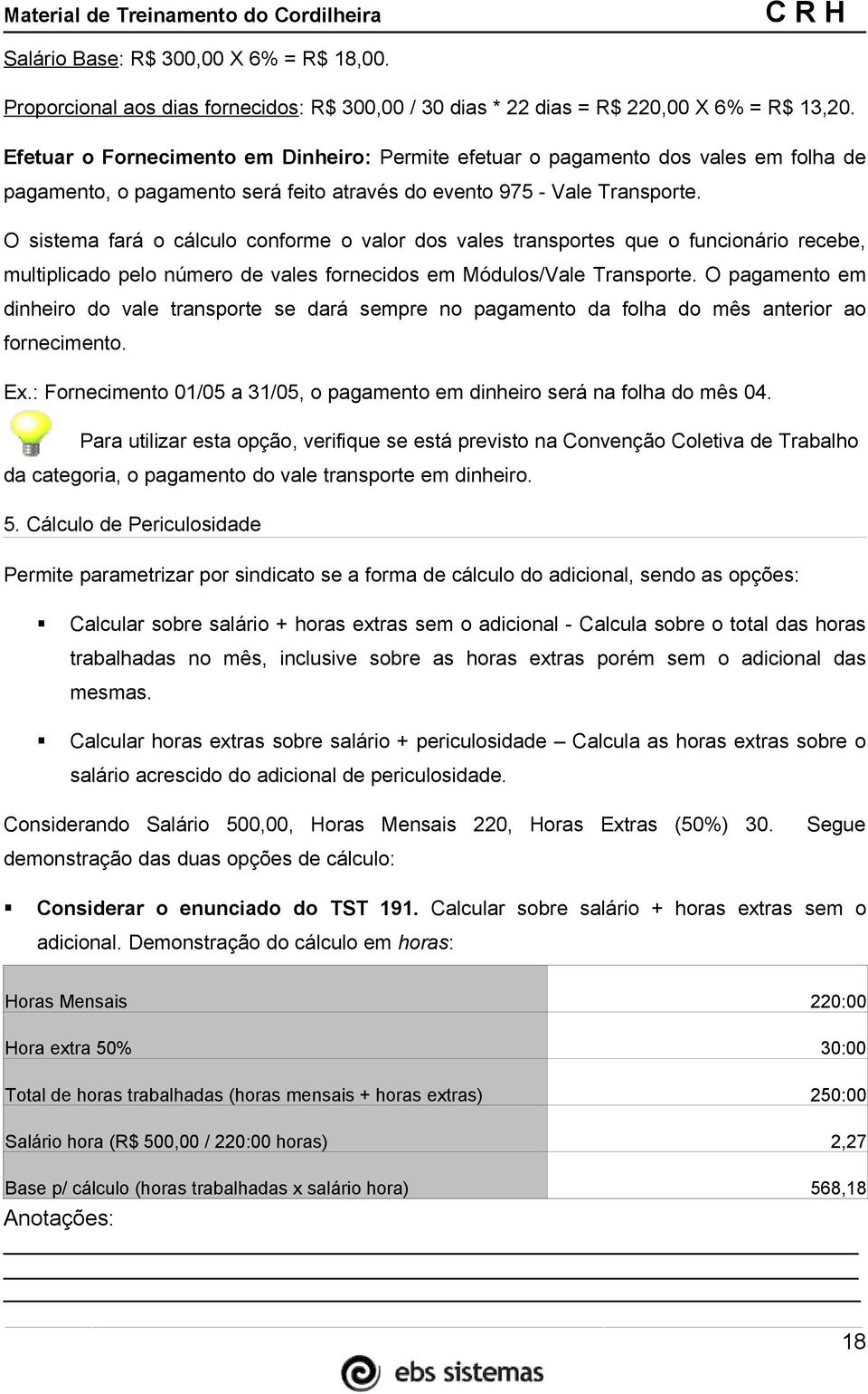 O sistema fará o cálculo conforme o valor dos vales transportes que o funcionário recebe, multiplicado pelo número de vales fornecidos em Módulos/Vale Transporte.