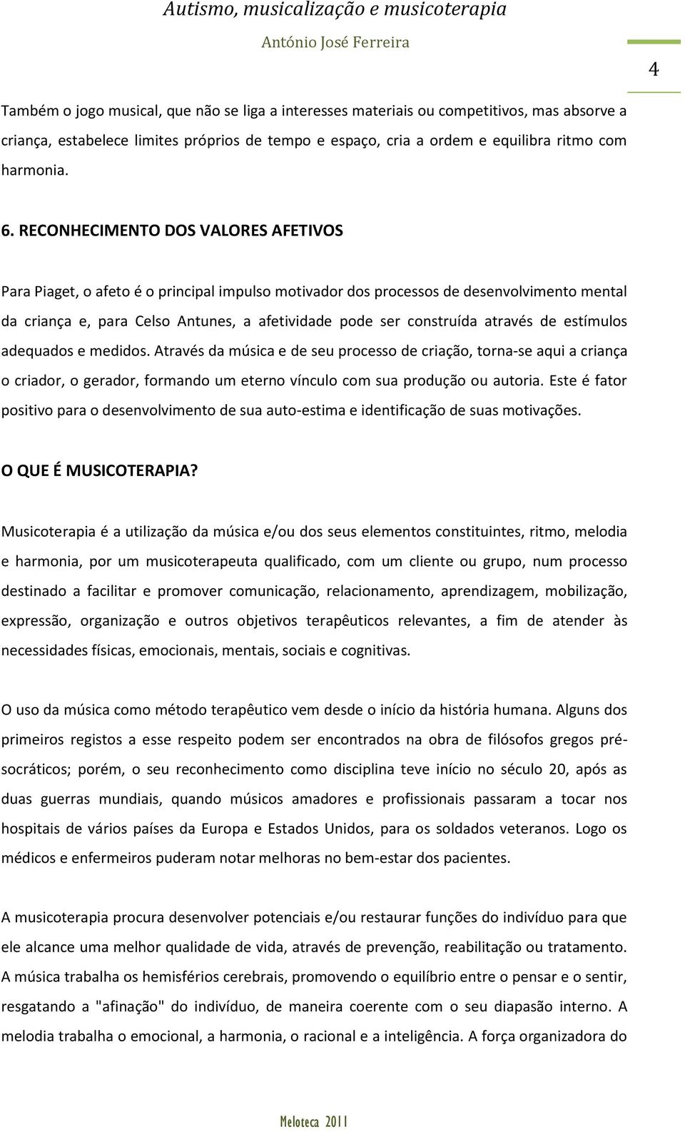 através de estímulos adequados e medidos. Através da música e de seu processo de criação, torna-se aqui a criança o criador, o gerador, formando um eterno vínculo com sua produção ou autoria.