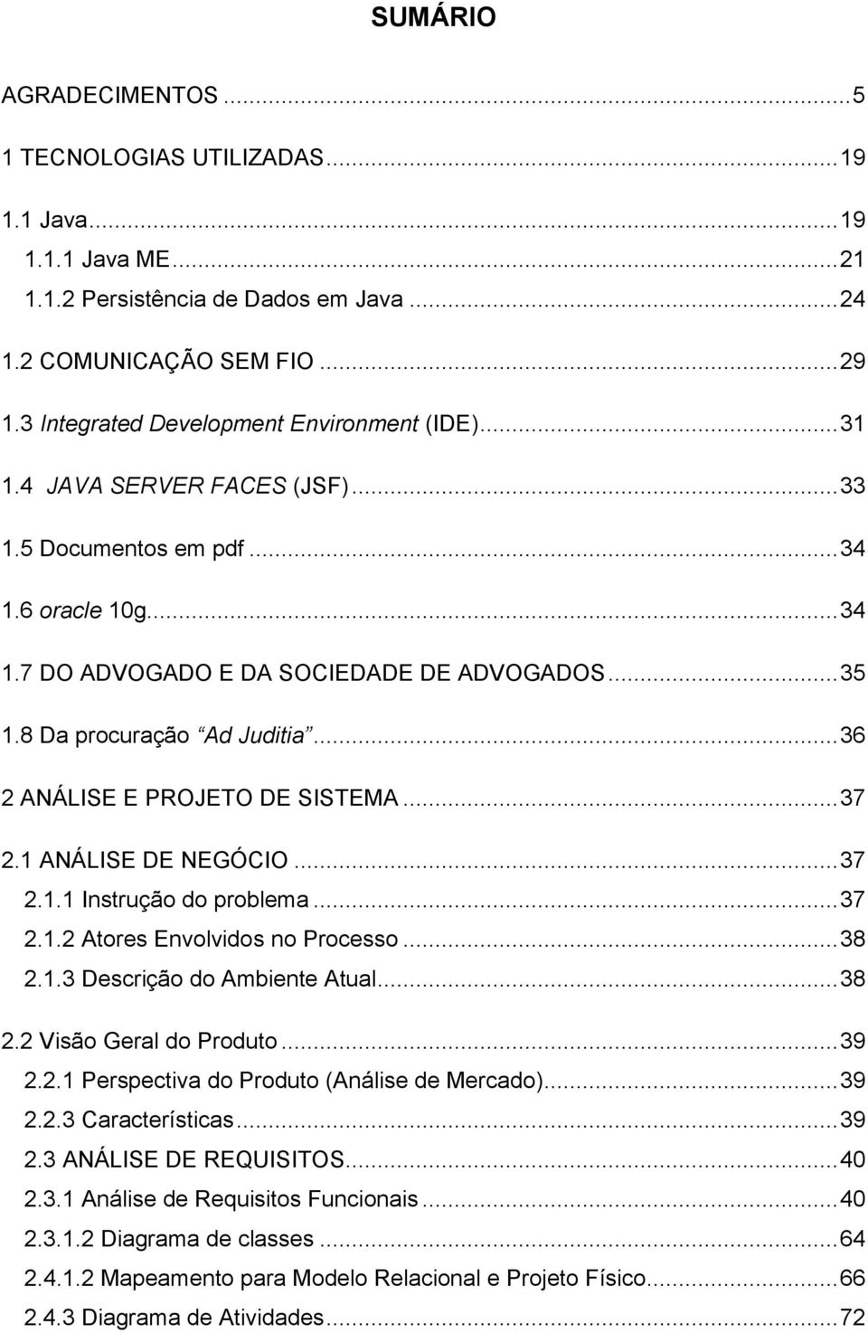 8 Da procuração Ad Juditia... 36 2 ANÁLISE E PROJETO DE SISTEMA... 37 2.1 ANÁLISE DE NEGÓCIO... 37 2.1.1 Instrução do problema... 37 2.1.2 Atores Envolvidos no Processo... 38 2.1.3 Descrição do Ambiente Atual.