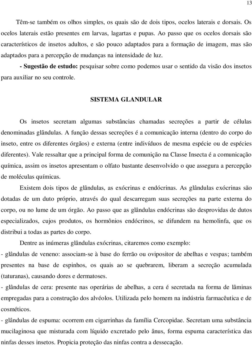 - Sugestão de estudo: pesquisar sobre como podemos usar o sentido da visão dos insetos para auxiliar no seu controle.