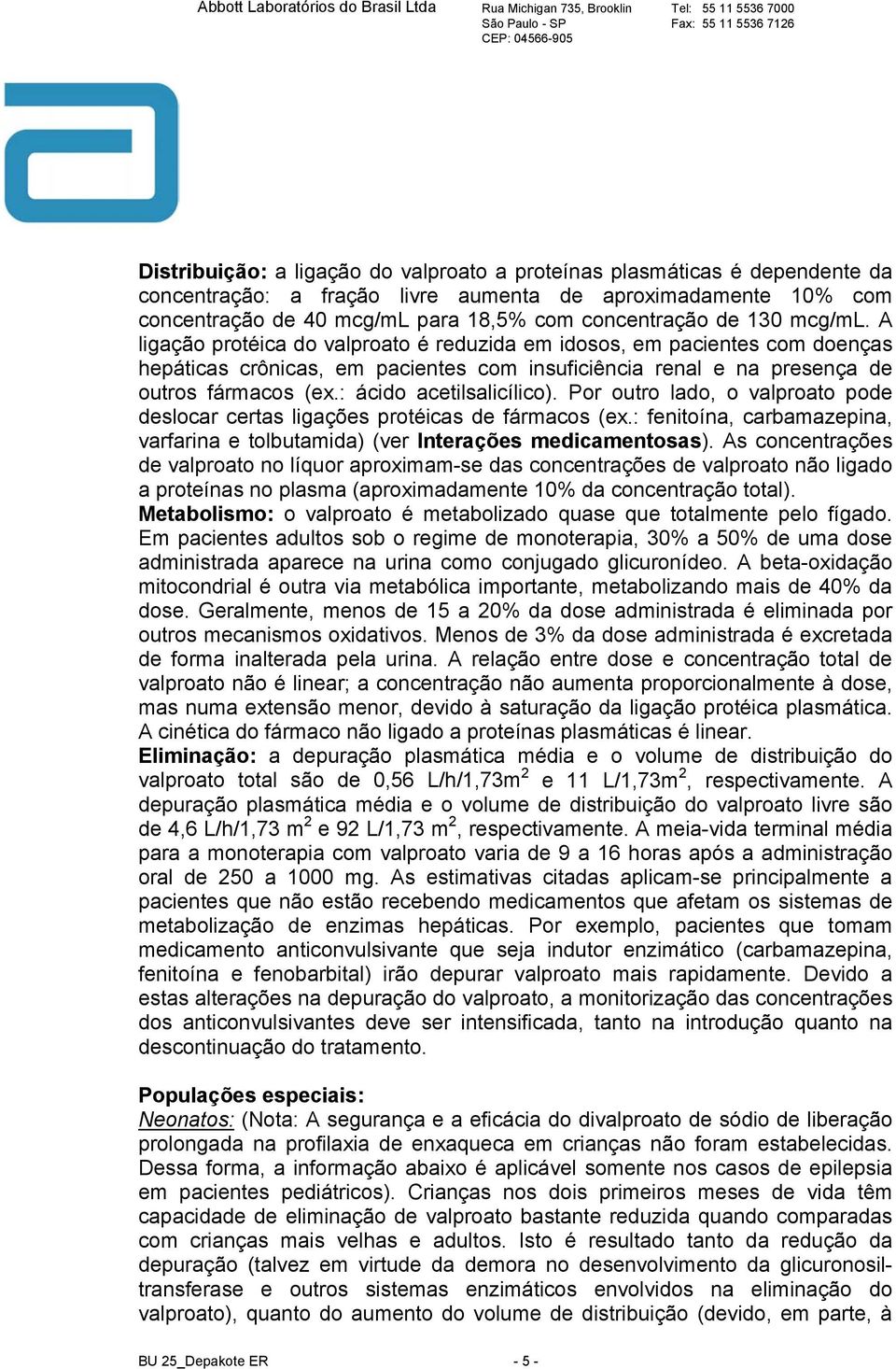 : ácido acetilsalicílico). Por outro lado, o valproato pode deslocar certas ligações protéicas de fármacos (ex.: fenitoína, carbamazepina, varfarina e tolbutamida) (ver Interações medicamentosas).