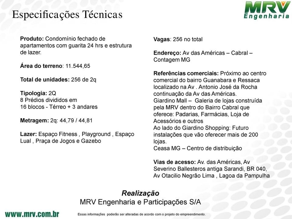 Gazebo Vagas: 256 no total Endereço: Av das Américas Cabral Contagem MG Referências comerciais: Próximo ao centro comercial do bairro Guanabara e Ressaca localizado na Av.