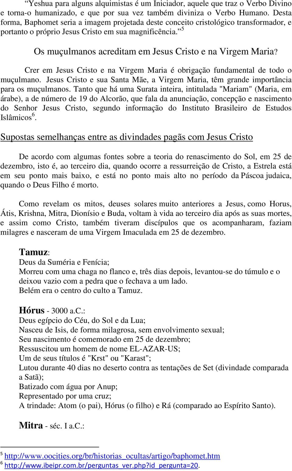 5 Os muçulmanos acreditam em Jesus Cristo e na Virgem Maria? Crer em Jesus Cristo e na Virgem Maria é obrigação fundamental de todo o muçulmano.