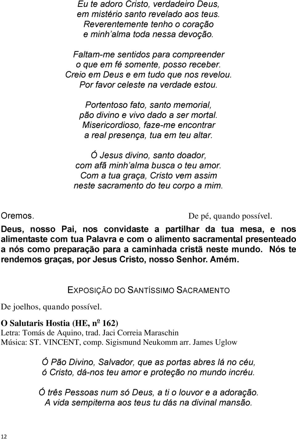 Portentoso fato, santo memorial, pão divino e vivo dado a ser mortal. Misericordioso, faze-me encontrar a real presença, tua em teu altar.