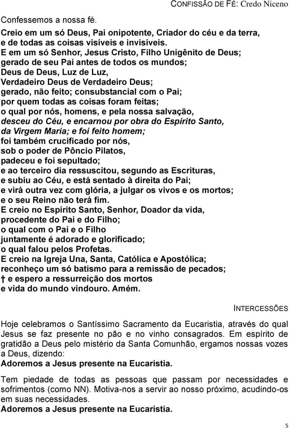 com o Pai; por quem todas as coisas foram feitas; o qual por nós, homens, e pela nossa salvação, desceu do Céu, e encarnou por obra do Espírito Santo, da Virgem Maria; e foi feito homem; foi também