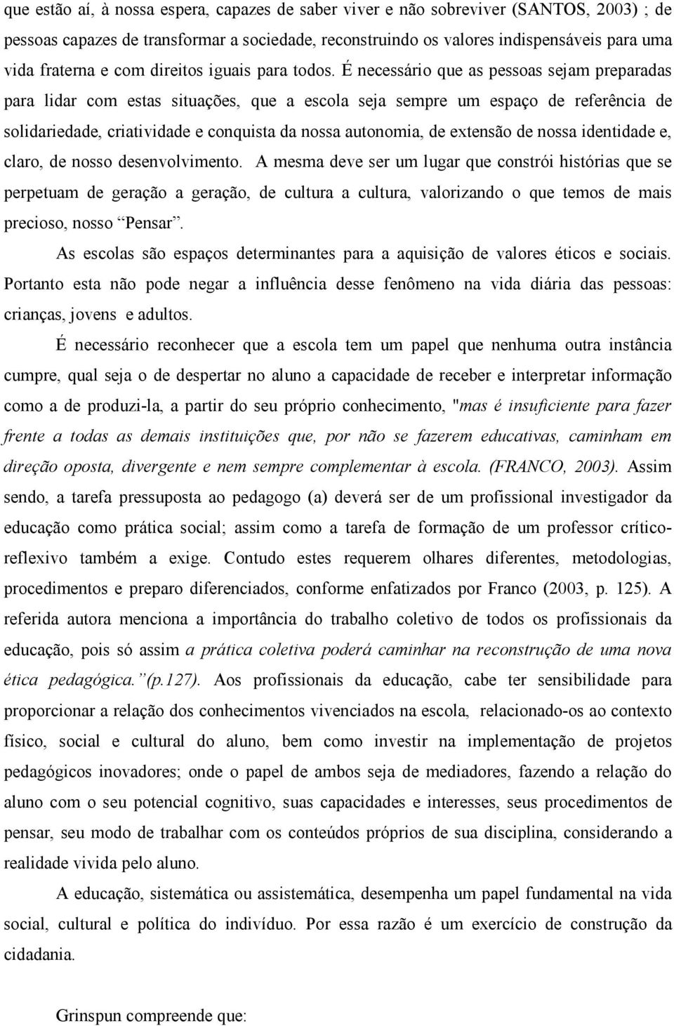 É necessário que as pessoas sejam preparadas para lidar com estas situações, que a escola seja sempre um espaço de referência de solidariedade, criatividade e conquista da nossa autonomia, de