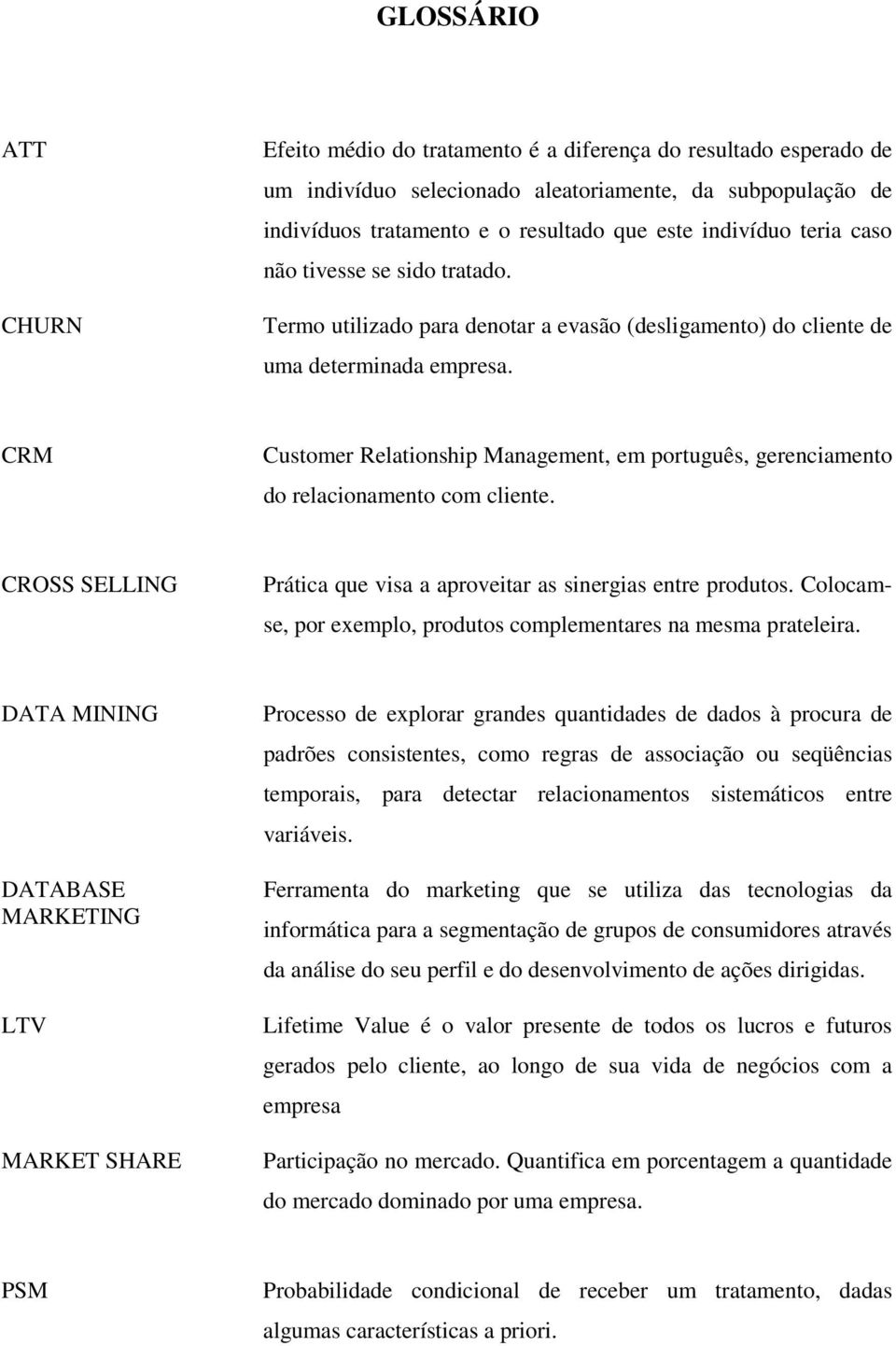 CRM Customer Relationship Management, em português, gerenciamento do relacionamento com cliente. CROSS SELLING Prática que visa a aproveitar as sinergias entre produtos.