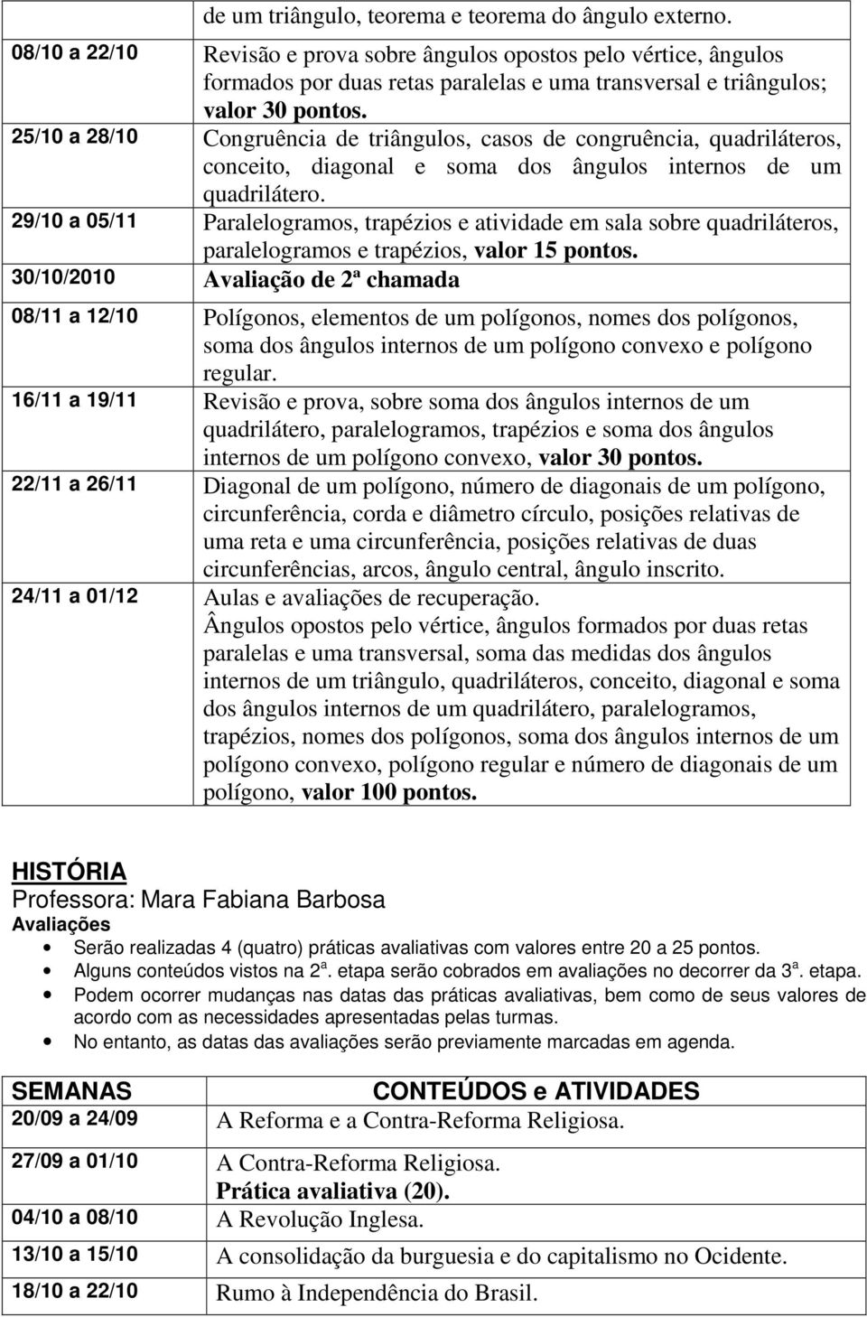 25/10 a 28/10 Congruência de triângulos, casos de congruência, quadriláteros, conceito, diagonal e soma dos ângulos internos de um quadrilátero.