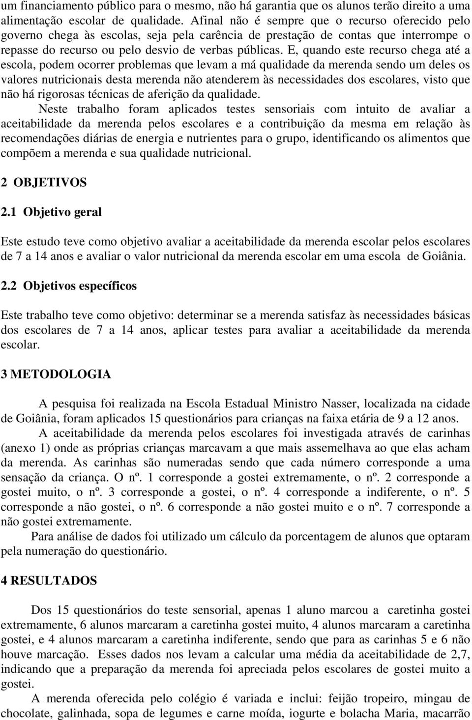 E, quando este recurso chega até a escola, podem ocorrer problemas que levam a má qualidade da merenda sendo um deles os valores nutricionais desta merenda não atenderem às necessidades dos