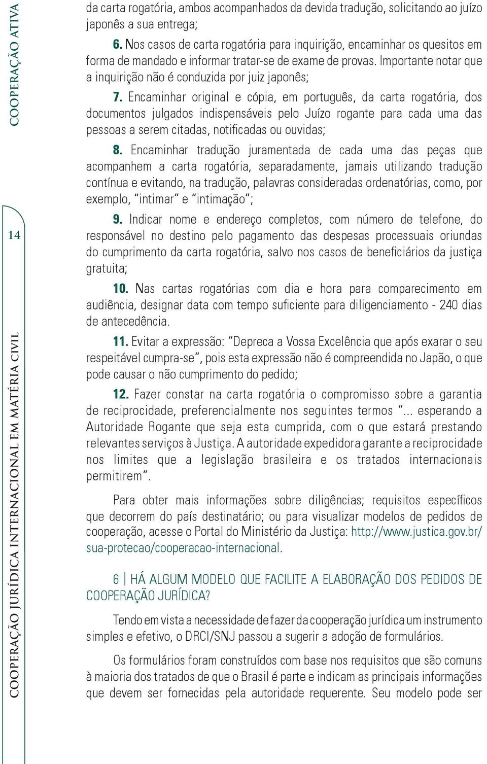 Encaminhar original e cópia, em português, da carta rogatória, dos documentos julgados indispensáveis pelo Juízo rogante para cada uma das pessoas a serem citadas, notificadas ou ouvidas; 8.