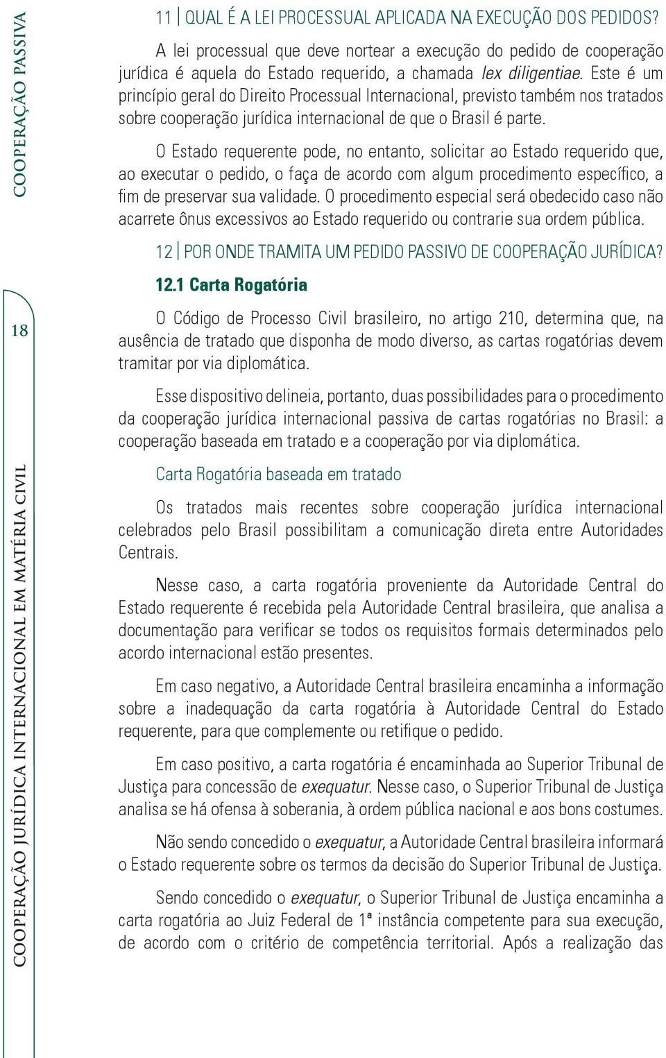 Este é um princípio geral do Direito Processual Internacional, previsto também nos tratados sobre cooperação jurídica internacional de que o Brasil é parte.