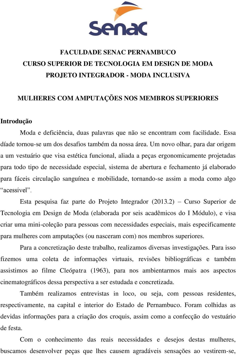 Um novo olhar, para dar origem a um vestuário que visa estética funcional, aliada a peças ergonomicamente projetadas para todo tipo de necessidade especial, sistema de abertura e fechamento já