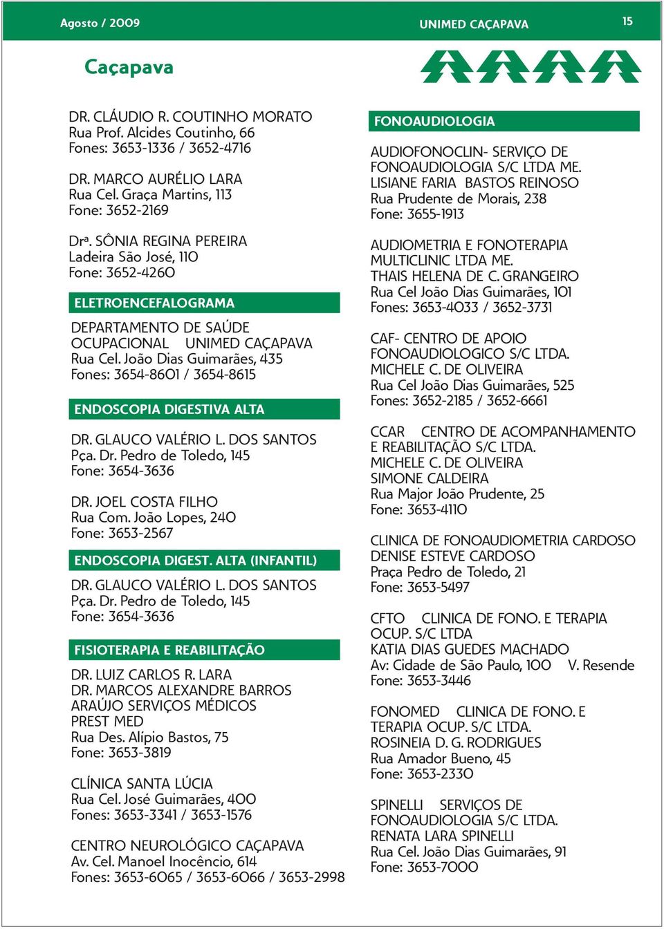 João Dias Guimarães, 435 Fones: 3654-8601 / 3654-8615 ENDOSCOPIA DIGESTIVA ALTA DR. GLAUCO VALÉRIO L. DOS SANTOS DR. JOEL COSTA FILHO Rua Com. João Lopes, 240 Fone: 3653-2567 ENDOSCOPIA DIGEST.