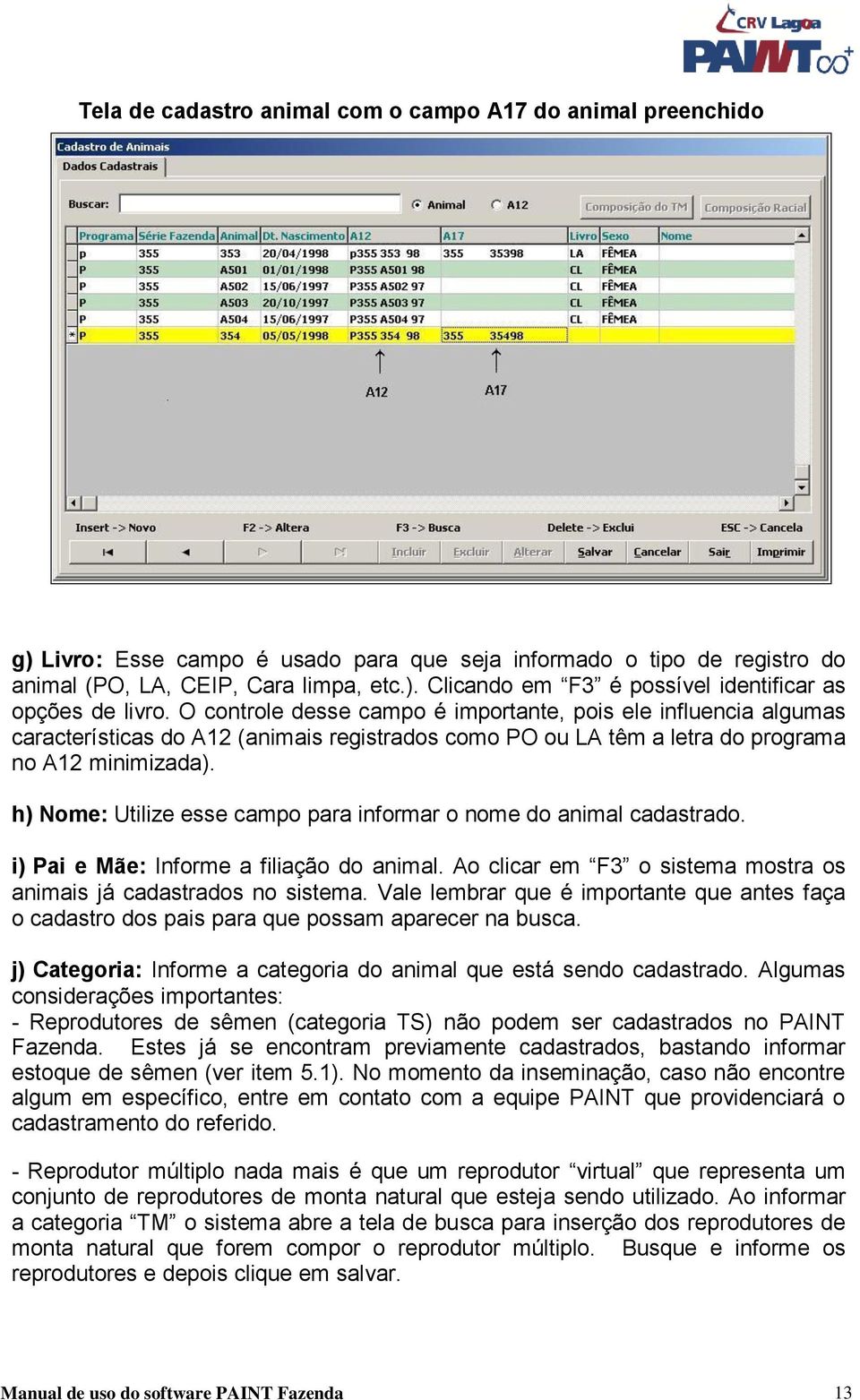 h) Nome: Utilize esse campo para informar o nome do animal cadastrado. i) Pai e Mãe: Informe a filiação do animal. Ao clicar em F3 o sistema mostra os animais já cadastrados no sistema.