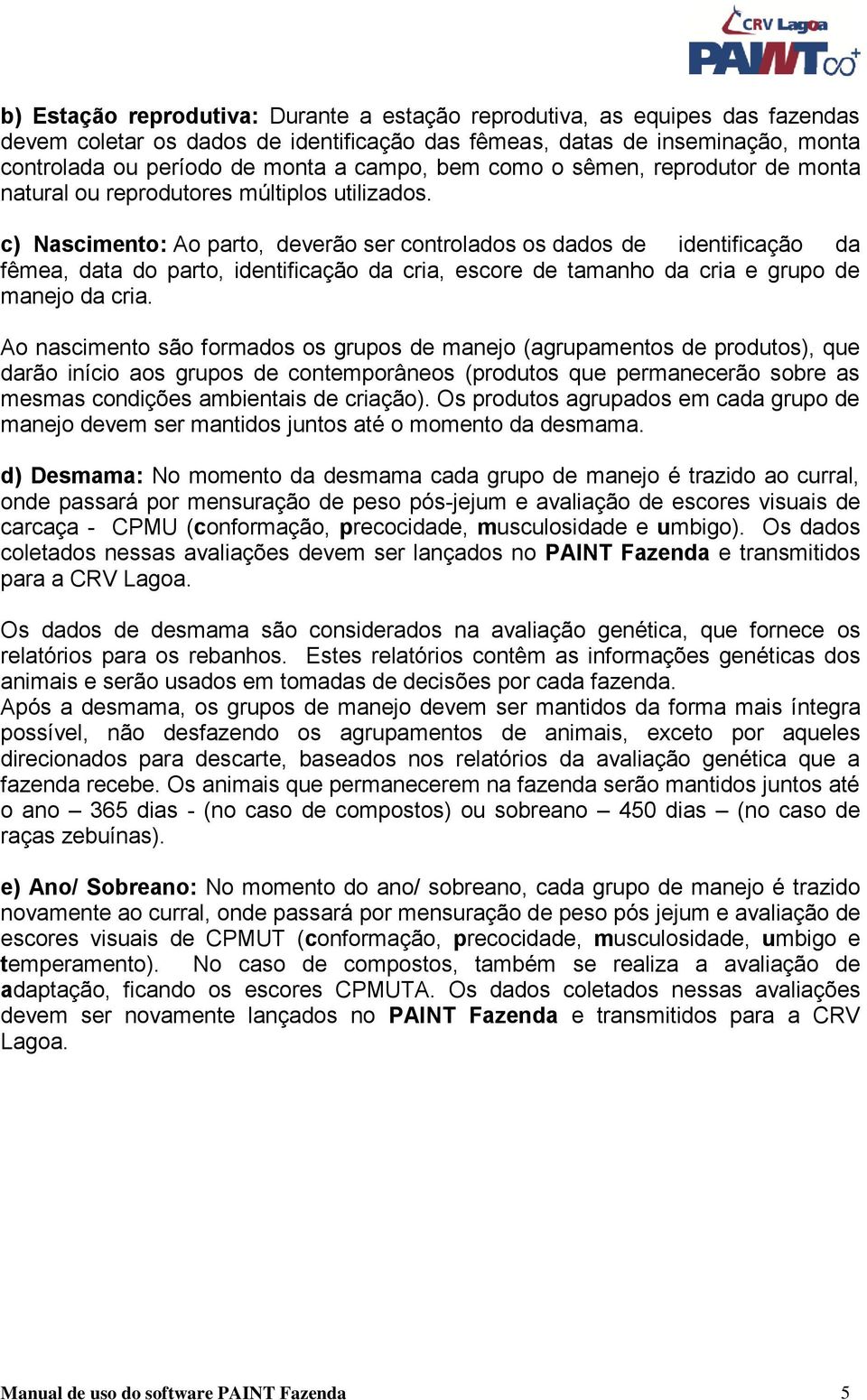 c) Nascimento: Ao parto, deverão ser controlados os dados de identificação da fêmea, data do parto, identificação da cria, escore de tamanho da cria e grupo de manejo da cria.