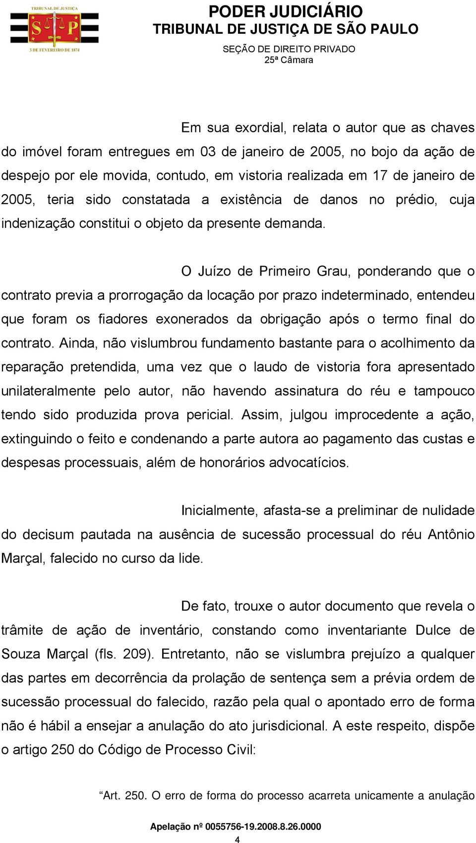 O Juízo de Primeiro Grau, ponderando que o contrato previa a prorrogação da locação por prazo indeterminado, entendeu que foram os fiadores exonerados da obrigação após o termo final do contrato.