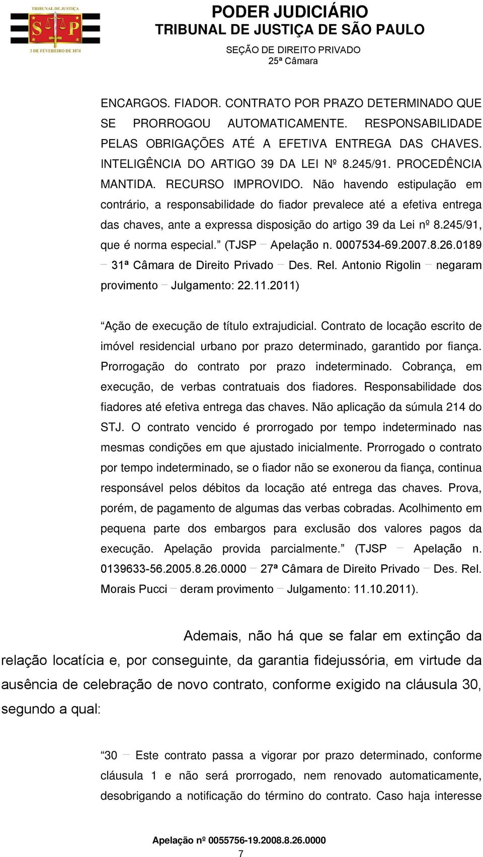 Não havendo estipulação em contrário, a responsabilidade do fiador prevalece até a efetiva entrega das chaves, ante a expressa disposição do artigo 39 da Lei nº 8.245/91, que é norma especial.