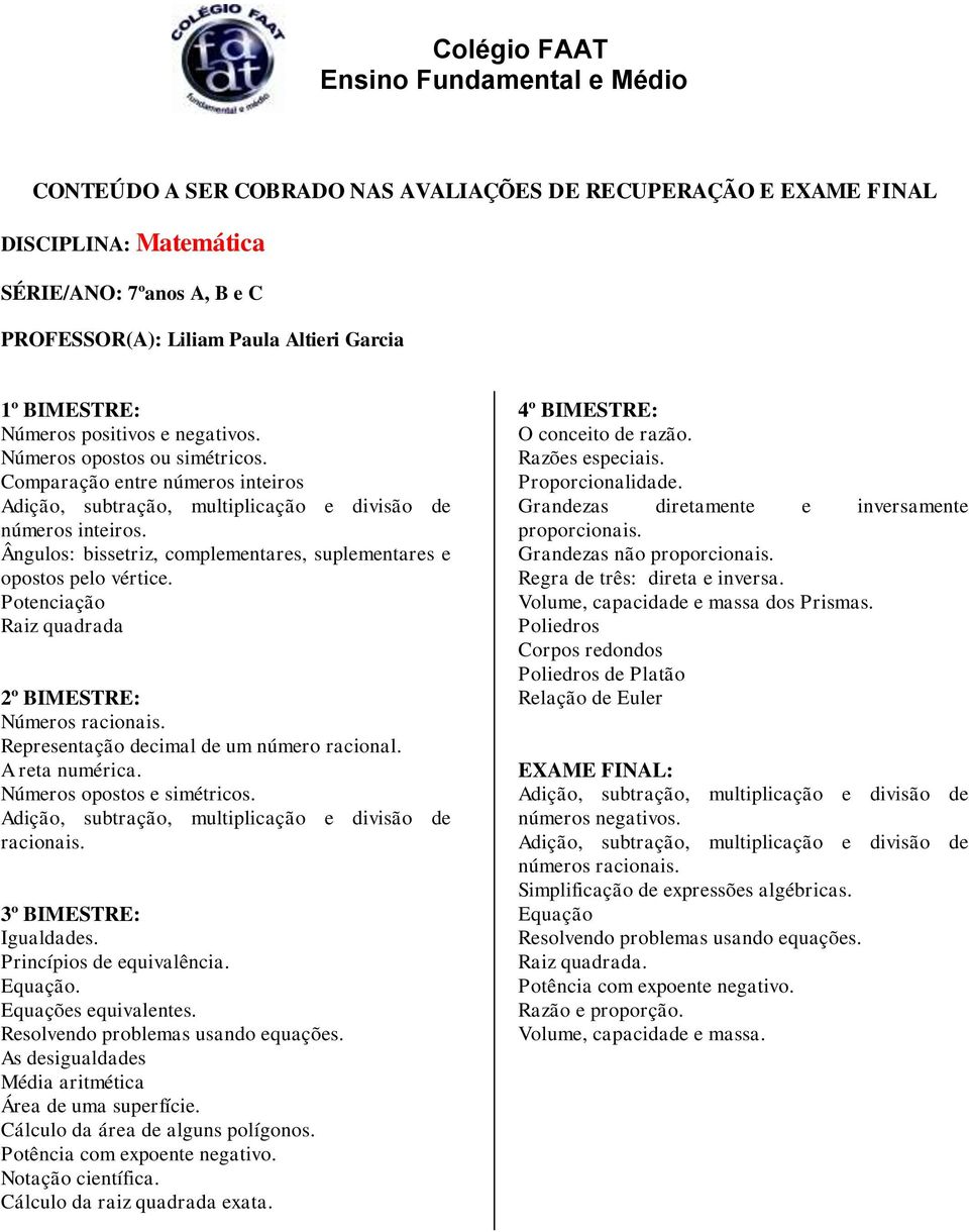 Representação decimal de um número racional. A reta numérica. Números opostos e simétricos. racionais. Igualdades. Princípios de equivalência. Equação. Equações equivalentes.