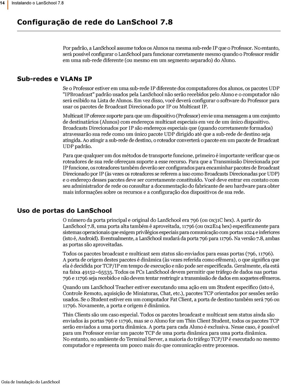 Sub-redes e VLANs IP Se o Professor estiver em uma sub-rede IP diferente dos computadores dos alunos, os pacotes UDP "IPBroadcast" padrão usados pela LanSchool não serão recebidos pelo Aluno e o