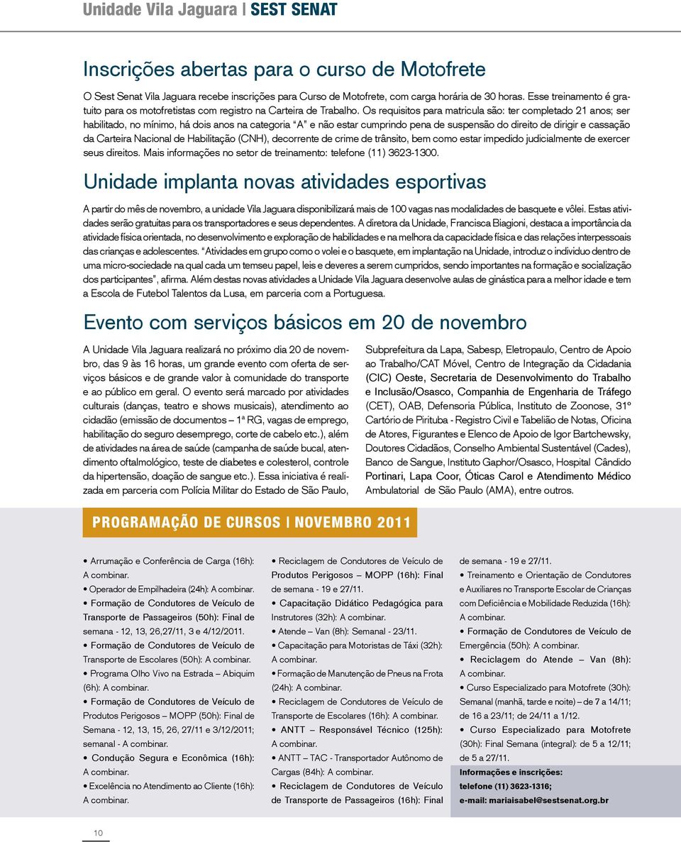 Os requisitos para matricula são: ter completado 21 anos; ser habilitado, no mínimo, há dois anos na categoria A e não estar cumprindo pena de suspensão do direito de dirigir e cassação da Carteira