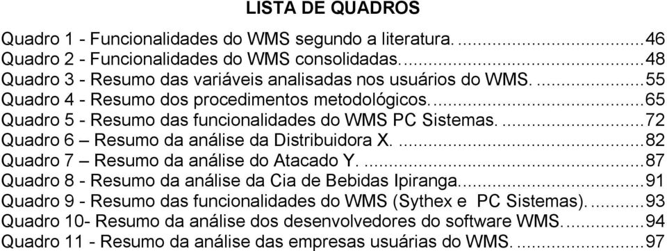 ... 65 Quadro 5 - Resumo das funcionalidades do WMS PC Sistemas.... 72 Quadro 6 Resumo da análise da Distribuidora X.... 82 Quadro 7 Resumo da análise do Atacado Y.