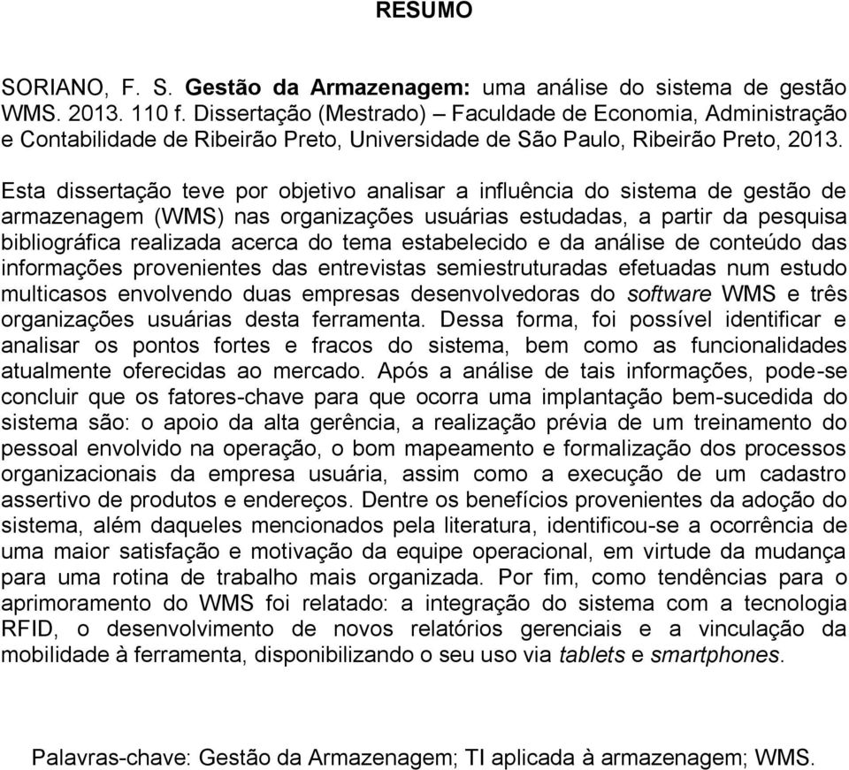 Esta dissertação teve por objetivo analisar a influência do sistema de gestão de armazenagem (WMS) nas organizações usuárias estudadas, a partir da pesquisa bibliográfica realizada acerca do tema