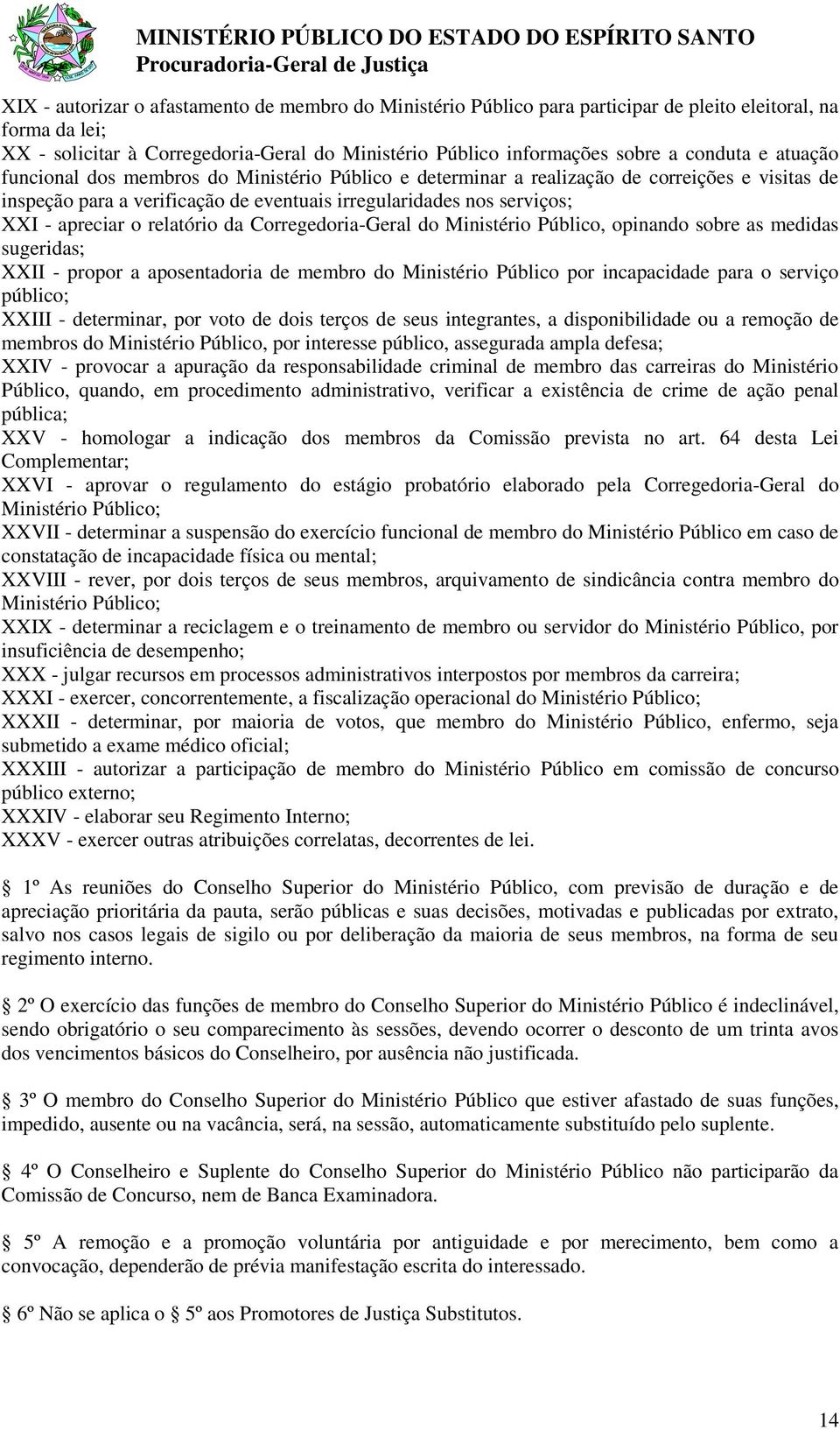 apreciar o relatório da Corregedoria-Geral do Ministério Público, opinando sobre as medidas sugeridas; XXII - propor a aposentadoria de membro do Ministério Público por incapacidade para o serviço