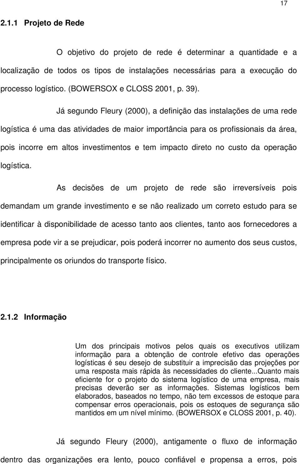 Já segundo Fleury (2000), a definição das instalações de uma rede logística é uma das atividades de maior importância para os profissionais da área, pois incorre em altos investimentos e tem impacto