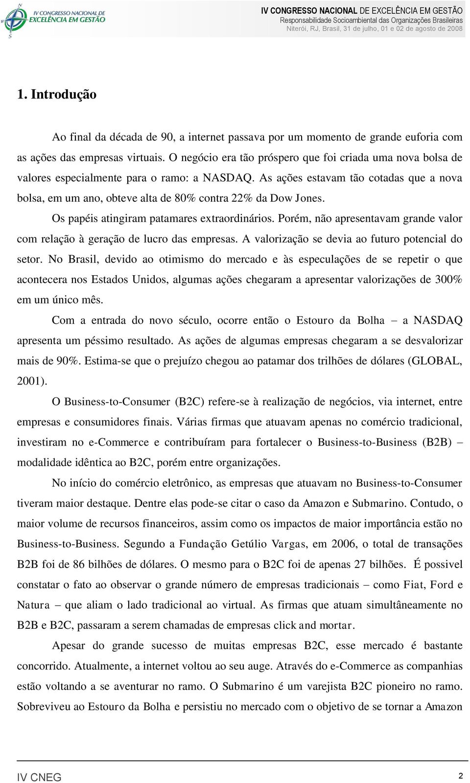 As ações estavam tão cotadas que a nova bolsa, em um ano, obteve alta de 80% contra 22% da Dow Jones. Os papéis atingiram patamares extraordinários.