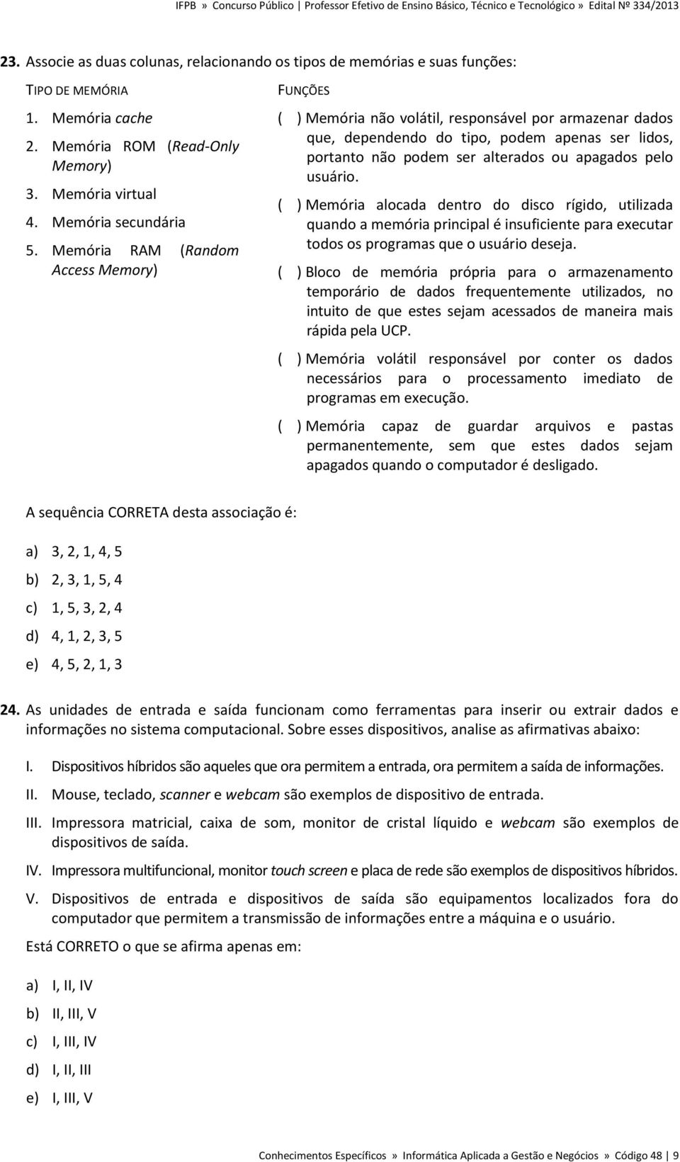 usuário. ( ) Memória alocada dentro do disco rígido, utilizada quando a memória principal é insuficiente para executar todos os programas que o usuário deseja.